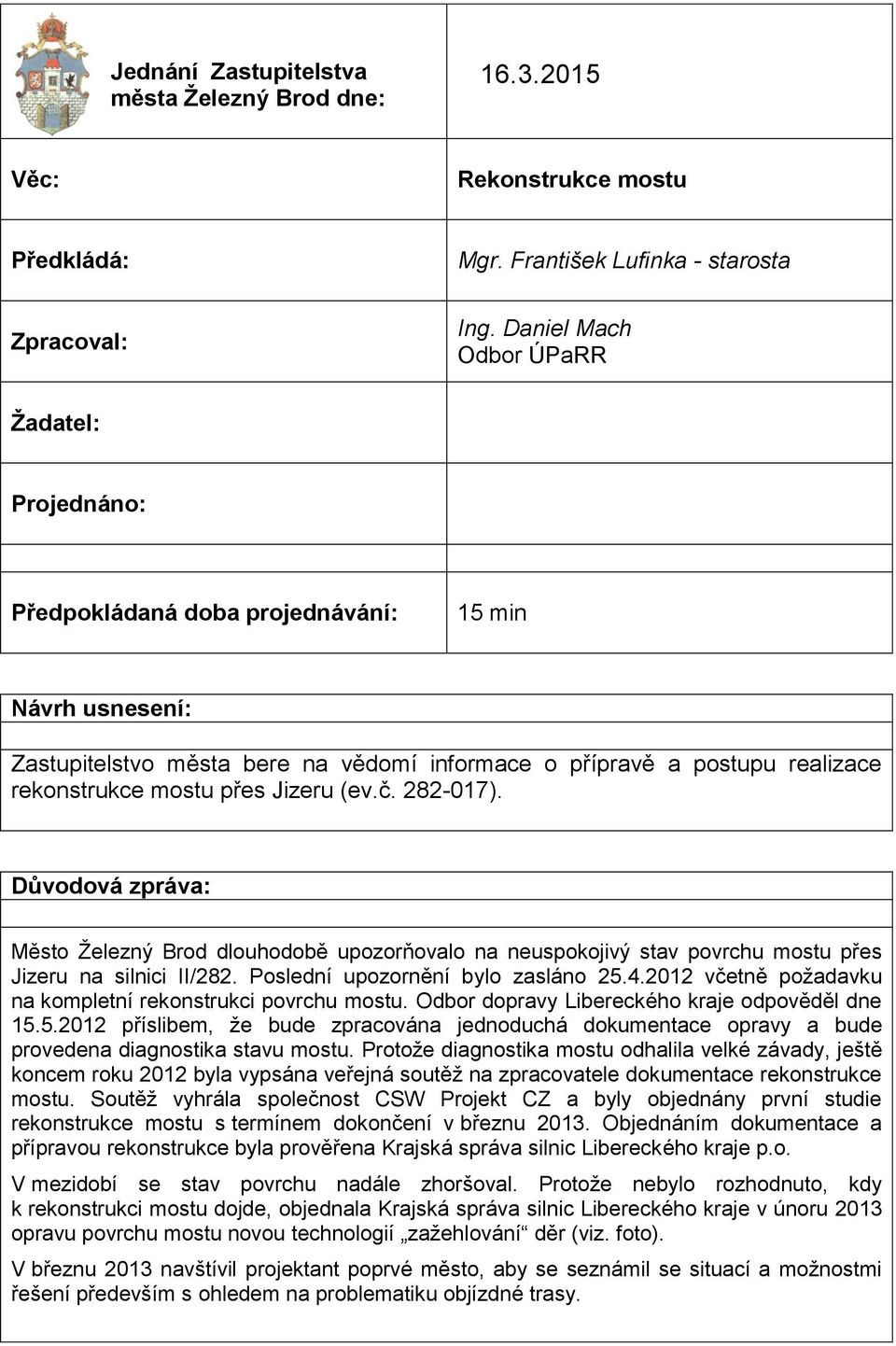 přes Jizeru (ev.č. 282-017). Důvodová zpráva: Město Železný Brod dlouhodobě upozorňovalo na neuspokojivý stav povrchu mostu přes Jizeru na silnici II/282. Poslední upozornění bylo zasláno 25.4.