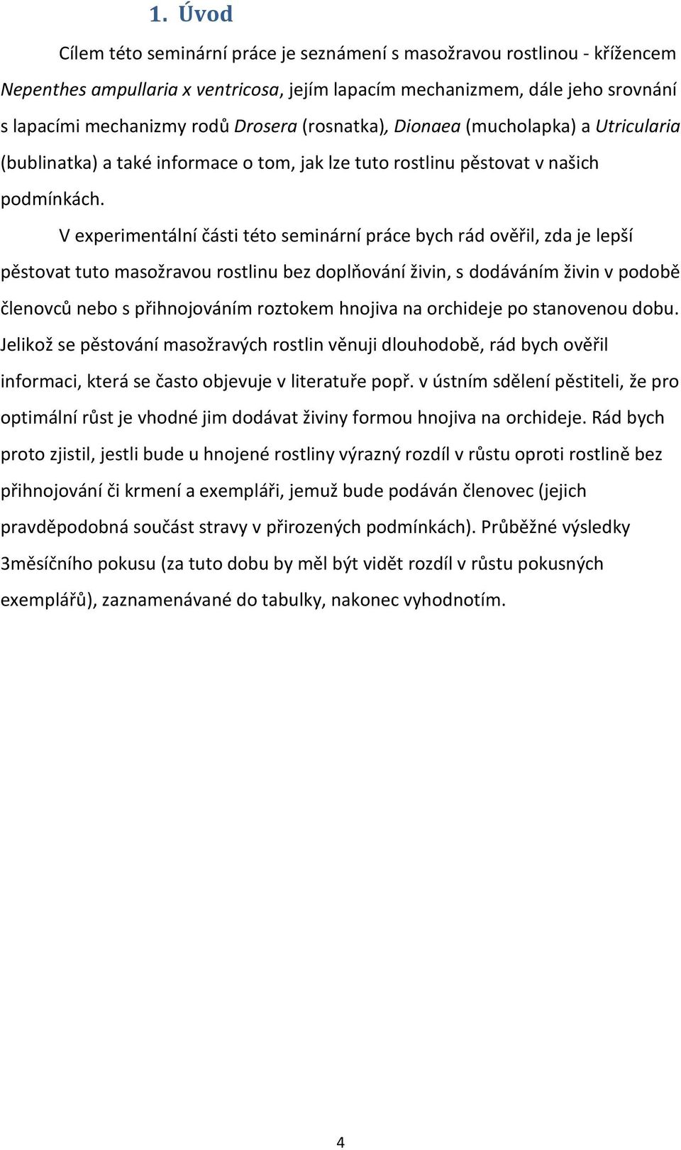 V experimentální části této seminární práce bych rád ověřil, zda je lepší pěstovat tuto masožravou rostlinu bez doplňování živin, s dodáváním živin v podobě členovců nebo s přihnojováním roztokem