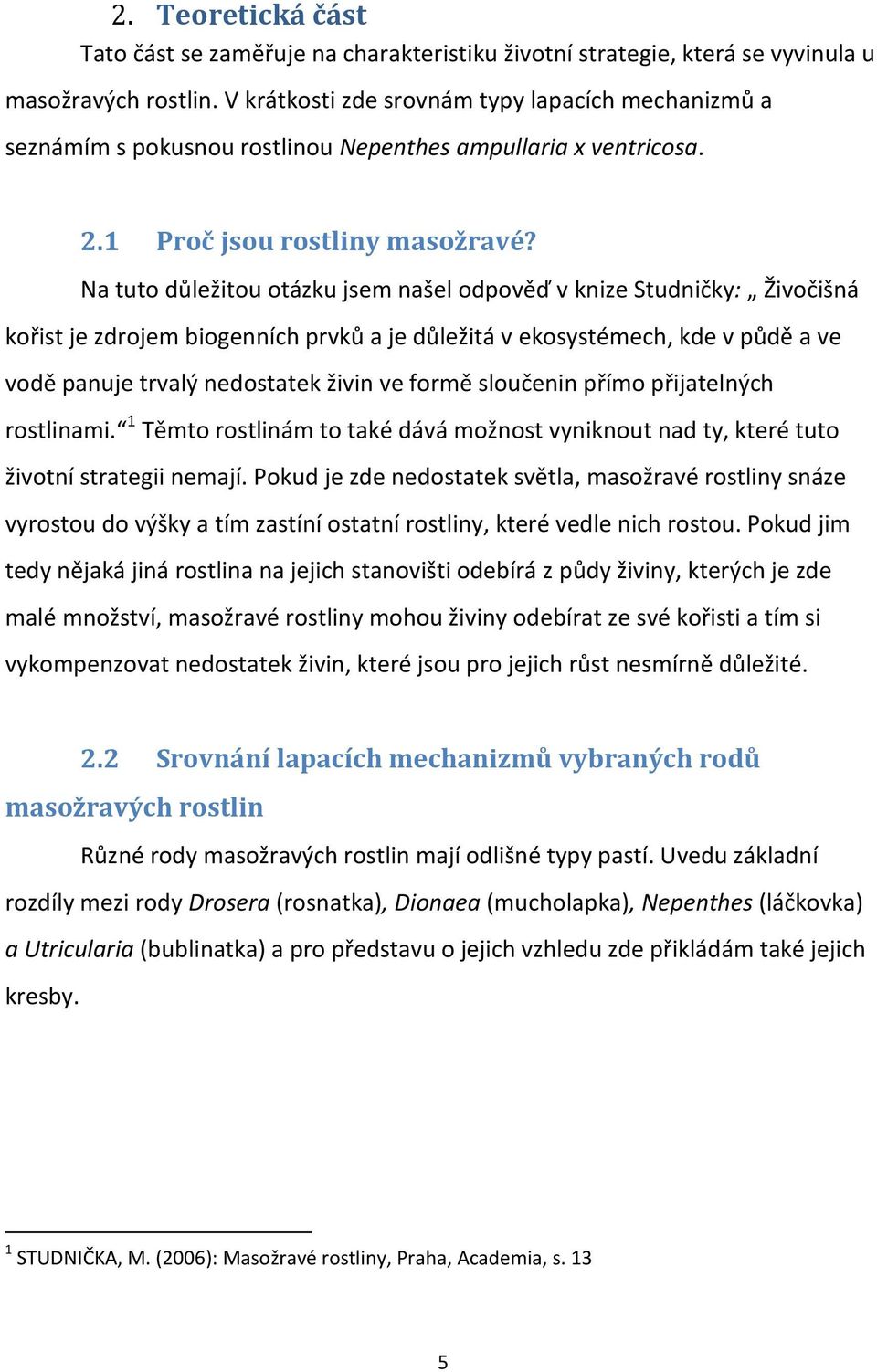 Na tuto důležitou otázku jsem našel odpověď v knize Studničky: Živočišná kořist je zdrojem biogenních prvků a je důležitá v ekosystémech, kde v půdě a ve vodě panuje trvalý nedostatek živin ve formě