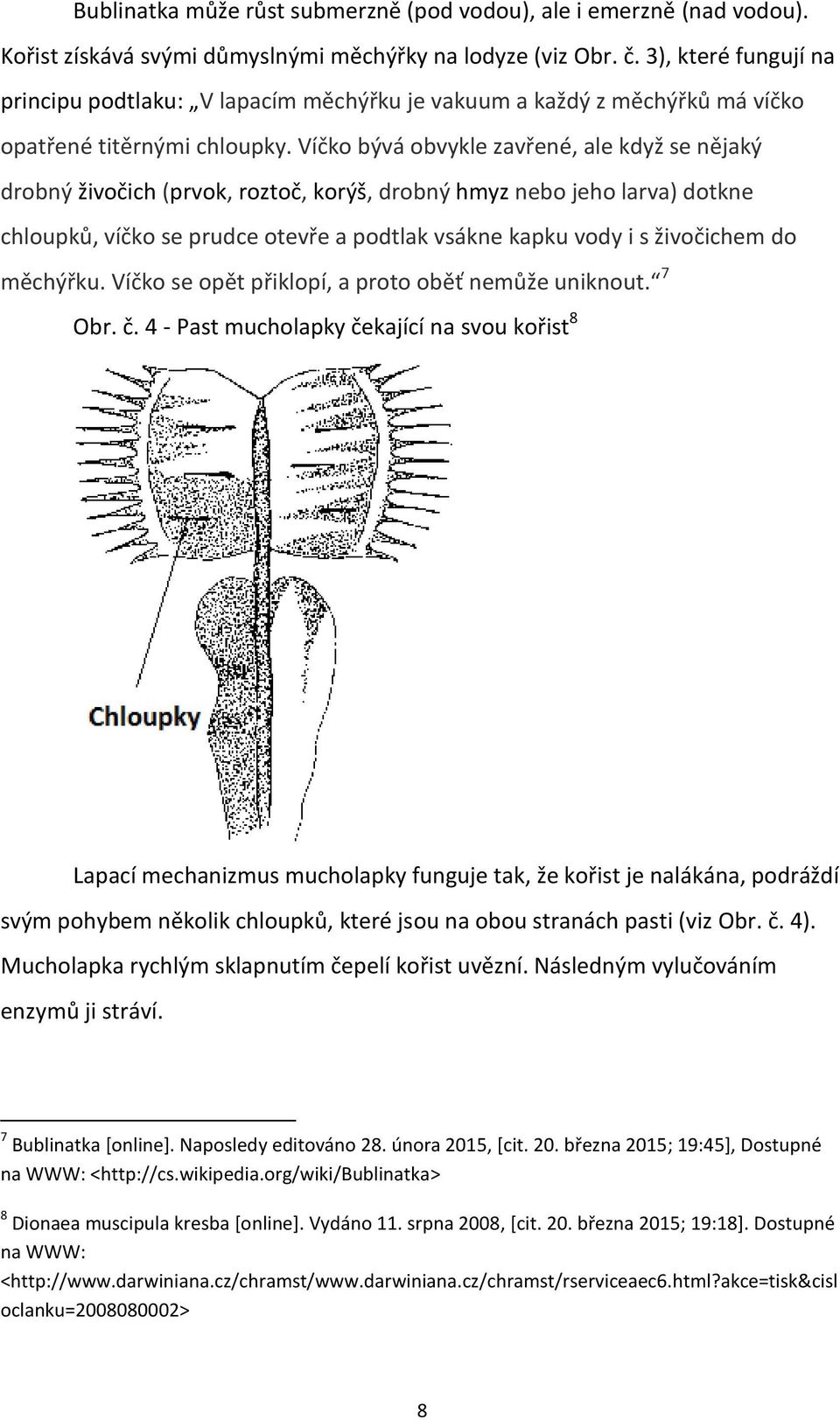 Víčko bývá obvykle zavřené, ale když se nějaký drobný živočich (prvok, roztoč, korýš, drobný hmyz nebo jeho larva) dotkne chloupků, víčko se prudce otevře a podtlak vsákne kapku vody i s živočichem