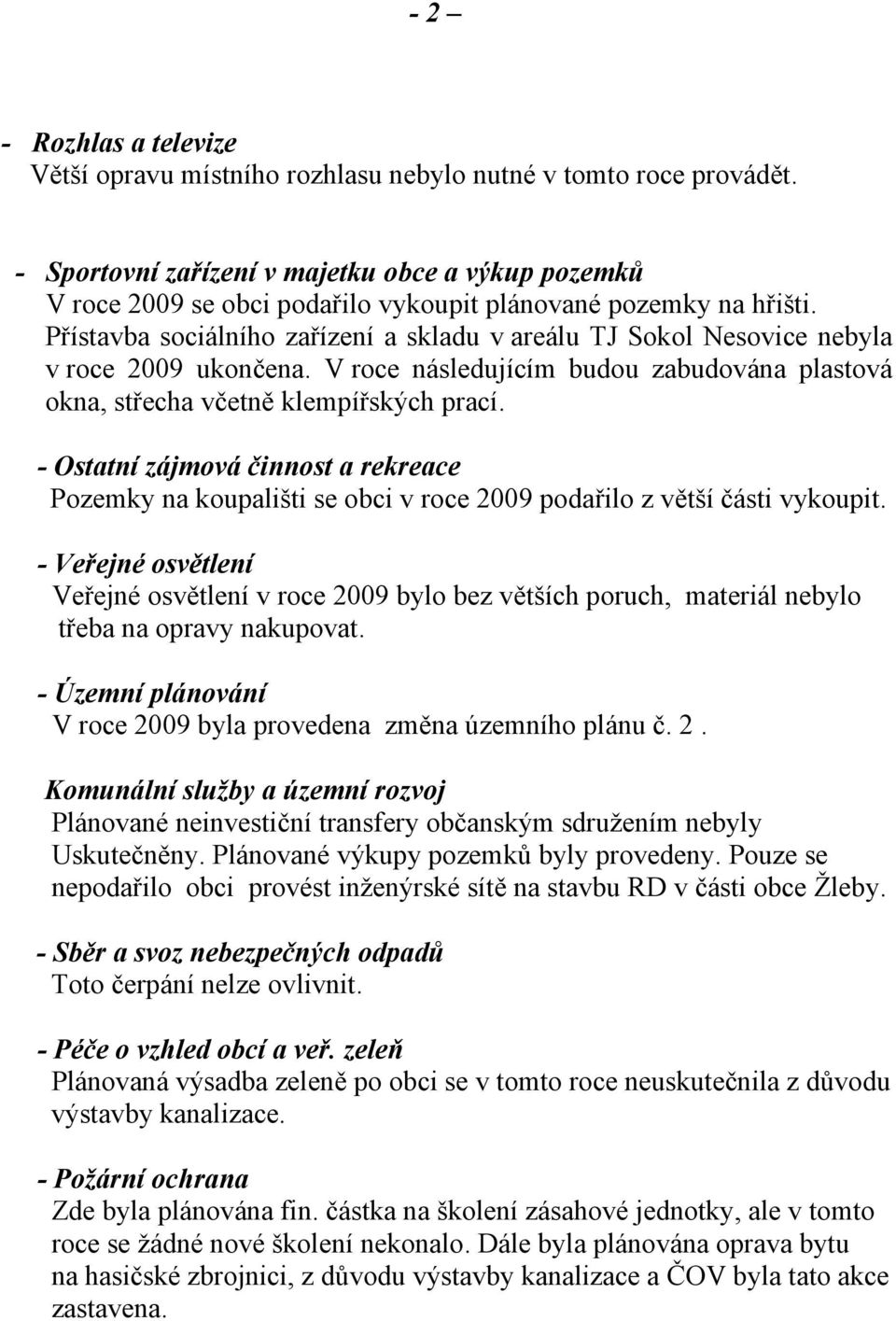 Přístavba sociálního zařízení a skladu v areálu TJ Sokol Nesovice nebyla v roce 2009 ukončena. V roce následujícím budou zabudována plastová okna, střecha včetně klempířských prací.