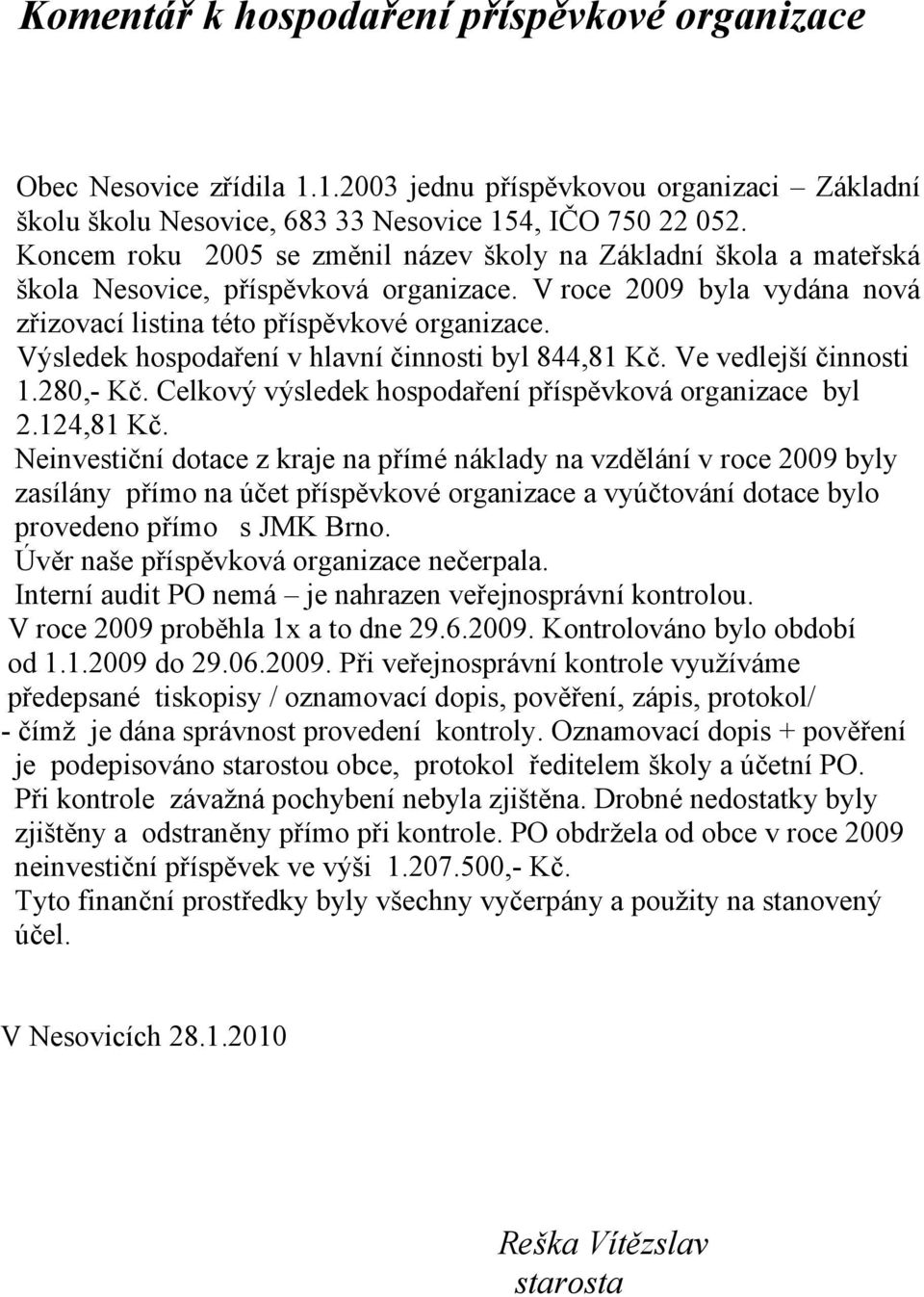 Výsledek hospodaření v hlavní činnosti byl 844,81 Kč. Ve vedlejší činnosti 1.280,- Kč. Celkový výsledek hospodaření příspěvková organizace byl 2.124,81 Kč.