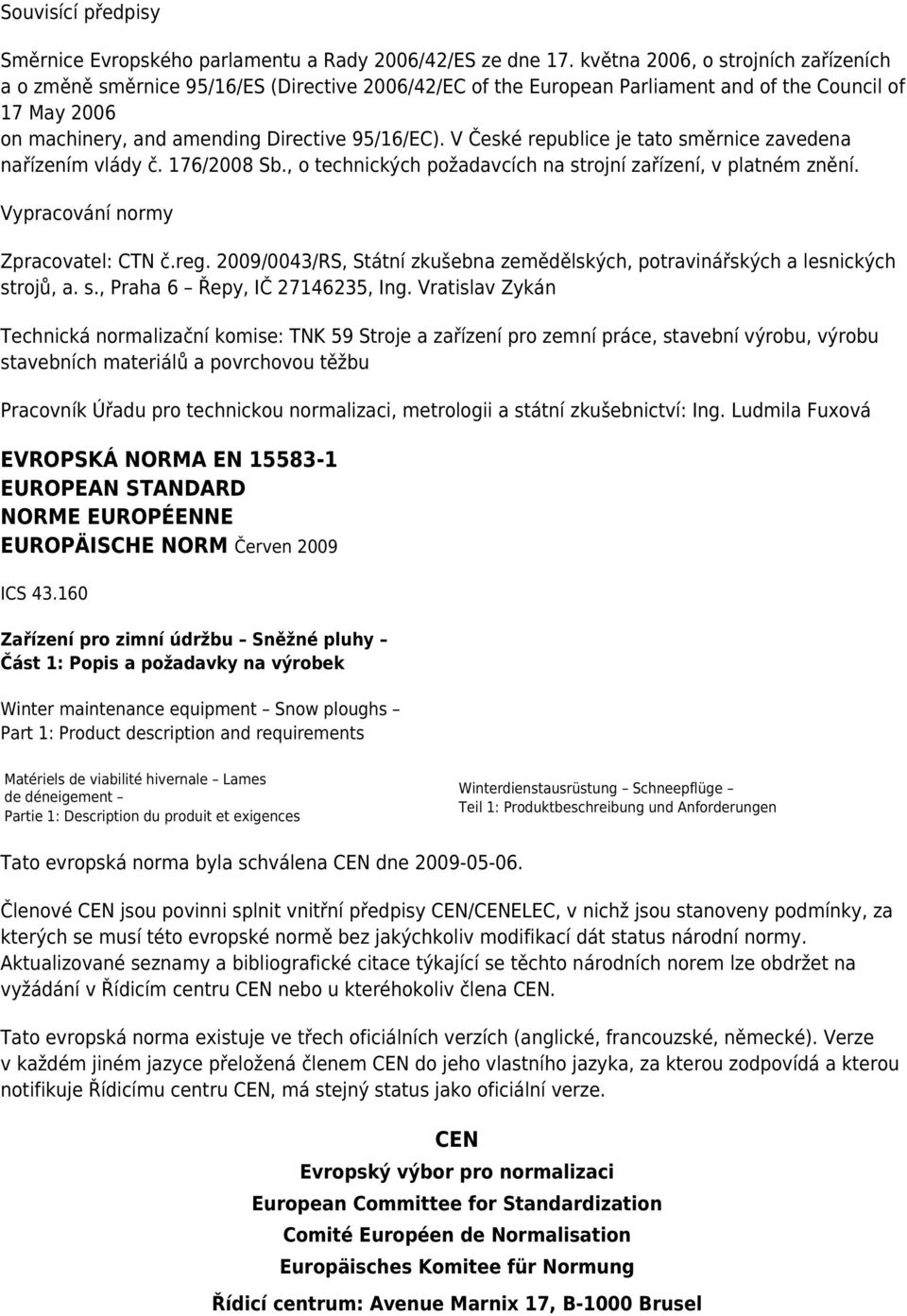 V České republice je tato směrnice zavedena nařízením vlády č. 176/2008 Sb., o technických požadavcích na strojní zařízení, v platném znění. Vypracování normy Zpracovatel: CTN č.reg.