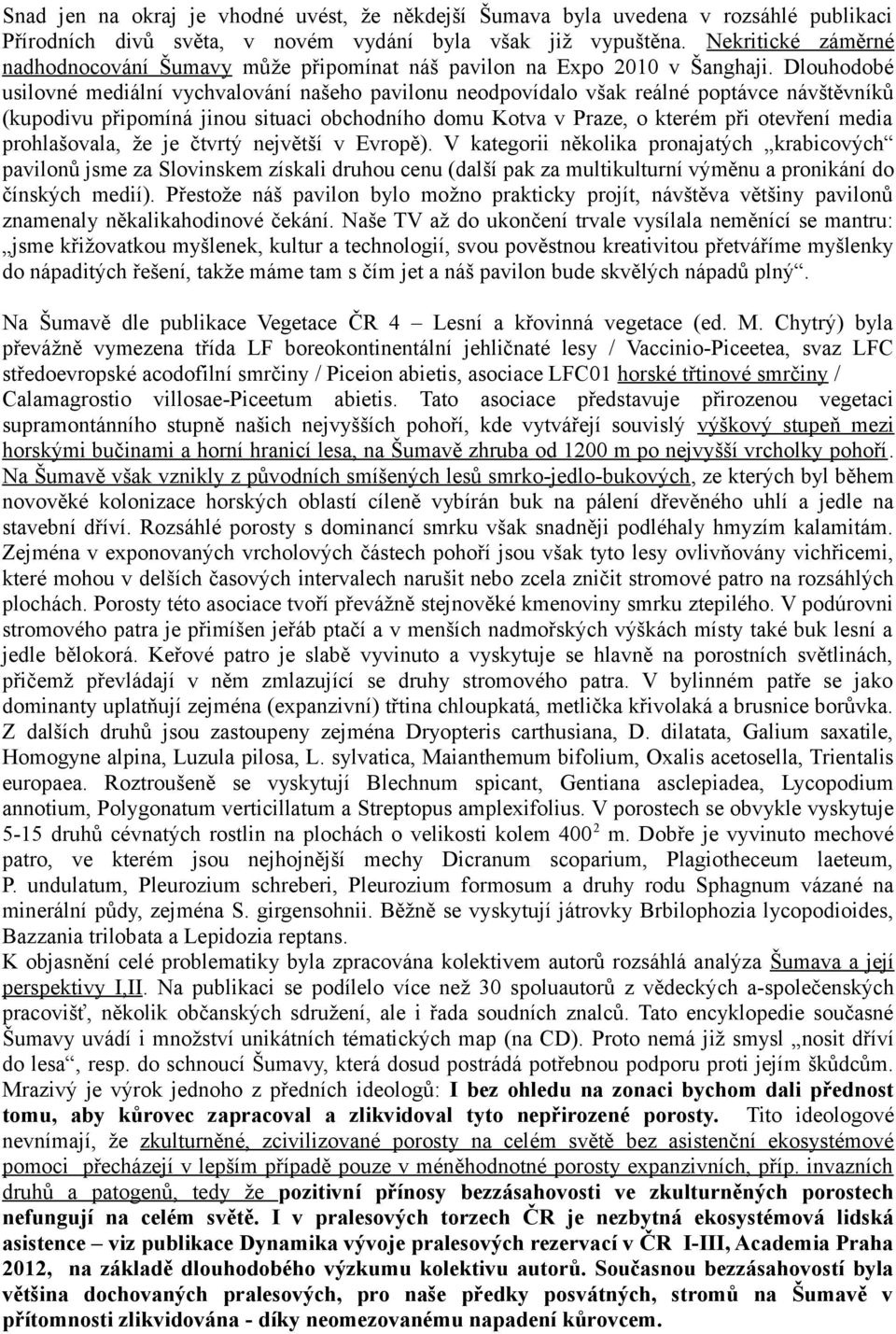Dlouhodobé usilovné mediální vychvalování našeho pavilonu neodpovídalo však reálné poptávce návštěvníků (kupodivu připomíná jinou situaci obchodního domu Kotva v Praze, o kterém při otevření media