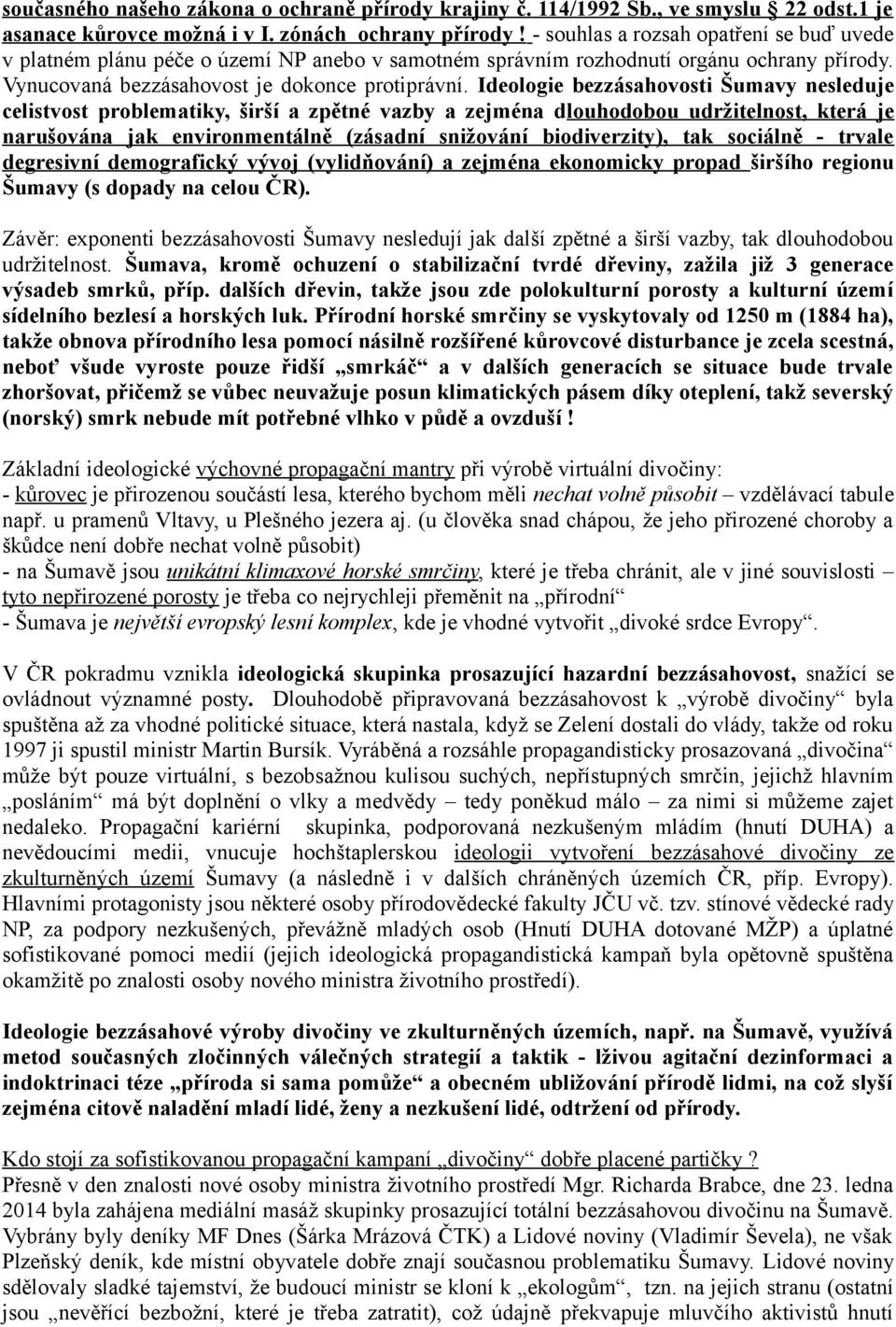 Ideologie bezzásahovosti Šumavy nesleduje celistvost problematiky, širší a zpětné vazby a zejména dlouhodobou udržitelnost, která je narušována jak environmentálně (zásadní snižování biodiverzity),