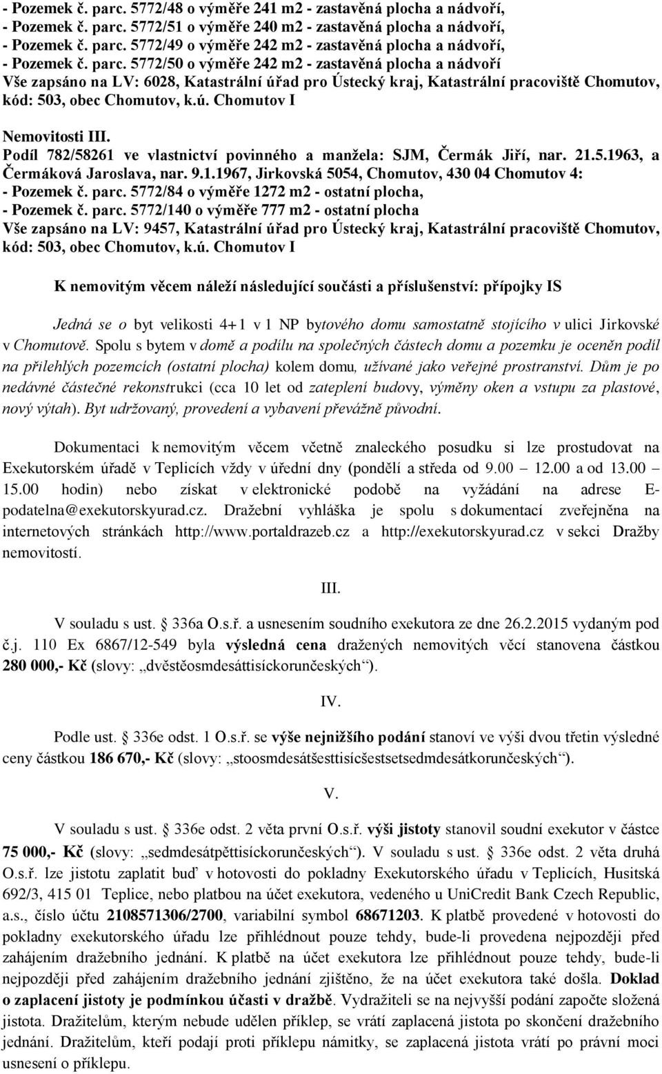 Podíl 782/58261 ve vlastnictví povinného a manžela: SJM, Čermák Jiří, nar. 21.5.1963, a Čermáková Jaroslava, nar. 9.1.1967, Jirkovská 5054, Chomutov, 430 04 Chomutov 4: - Pozemek č. parc.