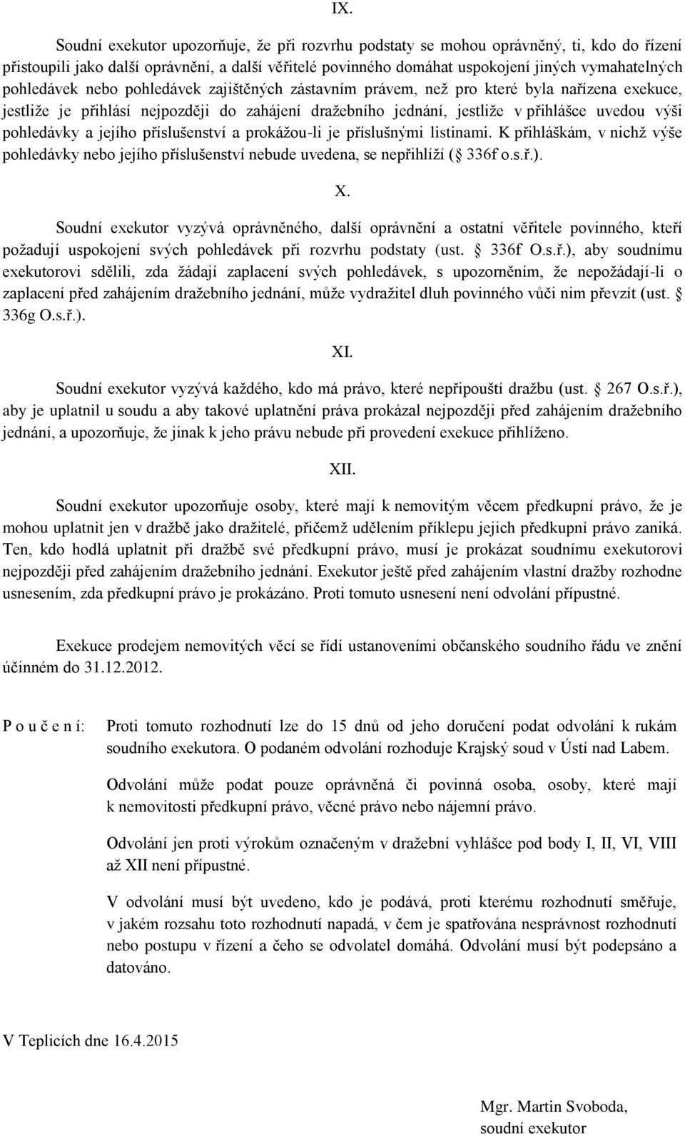 pohledávky a jejího příslušenství a prokážou-li je příslušnými listinami. K přihláškám, v nichž výše pohledávky nebo jejího příslušenství nebude uvedena, se nepřihlíží ( 336f o.s.ř.). X.