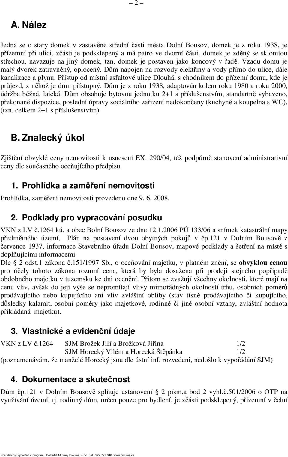 Dům napojen na rozvody elektřiny a vody přímo do ulice, dále kanalizace a plynu. Přístup od místní asfaltové ulice Dlouhá, s chodníkem do přízemí domu, kde je průjezd, z něhož je dům přístupný.