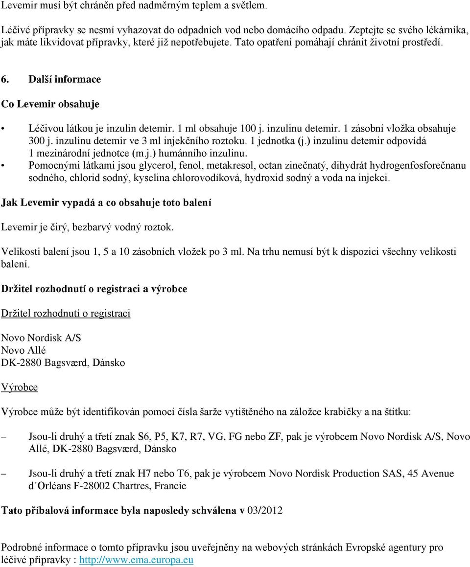 Další informace Co Levemir obsahuje Léčivou látkou je inzulin detemir. 1 ml obsahuje 100 j. inzulinu detemir. 1 zásobní vložka obsahuje 300 j. inzulinu detemir ve 3 ml injekčního roztoku.