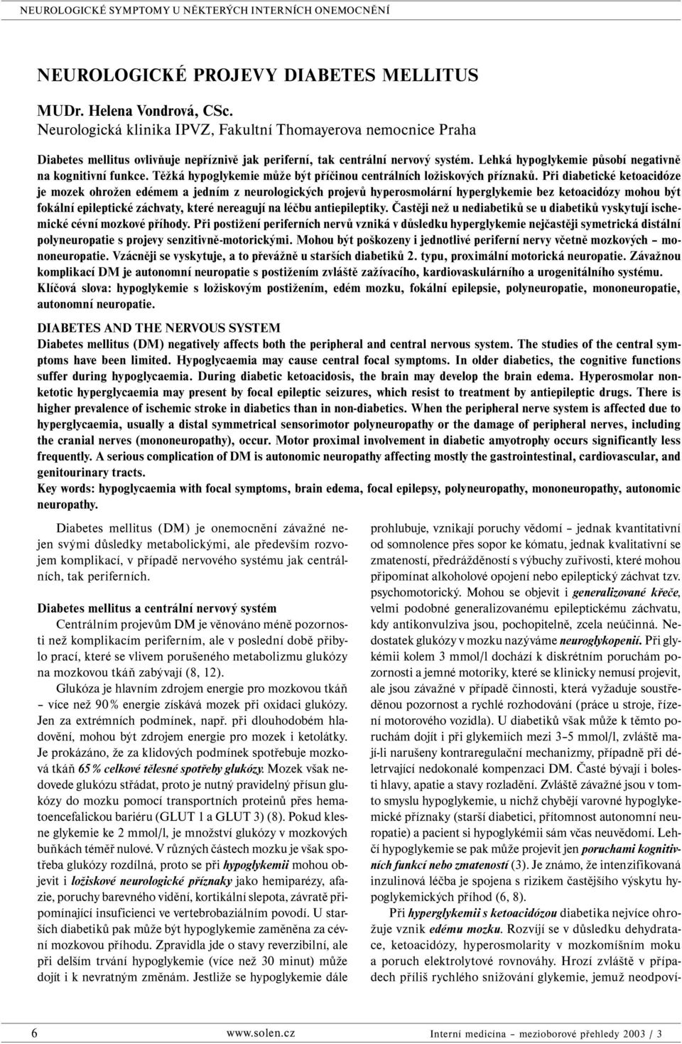 Lehká hypoglykemie působí negativně na kognitivní funkce. Těžká hypoglykemie může být příčinou centrálních ložiskových příznaků.