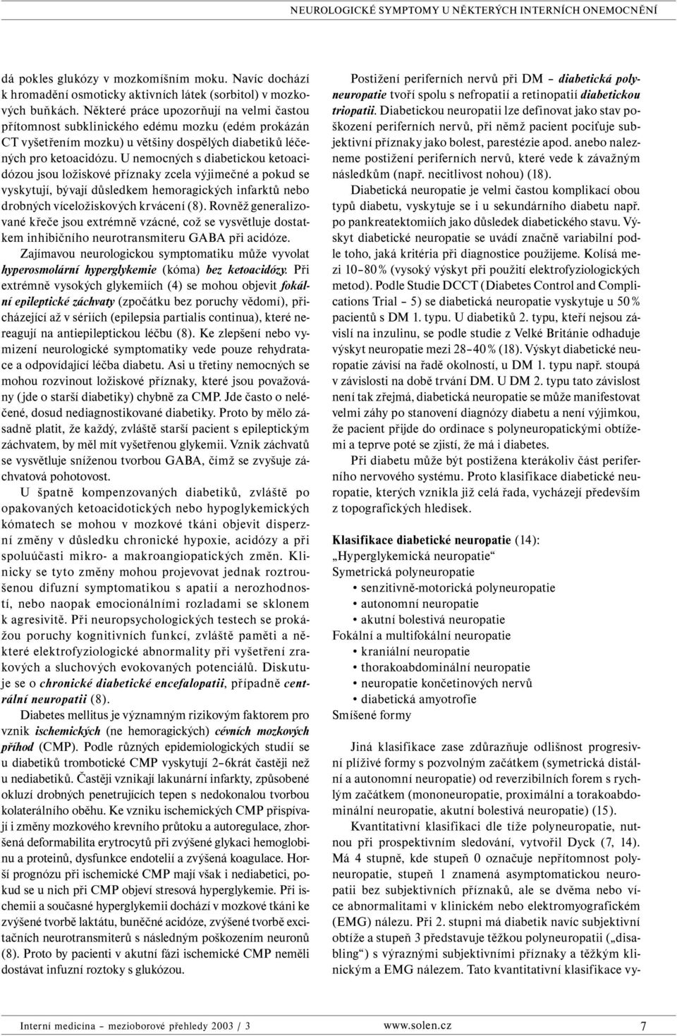 U nemocných s diabetickou ketoacidózou jsou ložiskové příznaky zcela výjimečné a pokud se vyskytují, bývají důsledkem hemoragických infarktů nebo drobných víceložiskových krvácení (8).