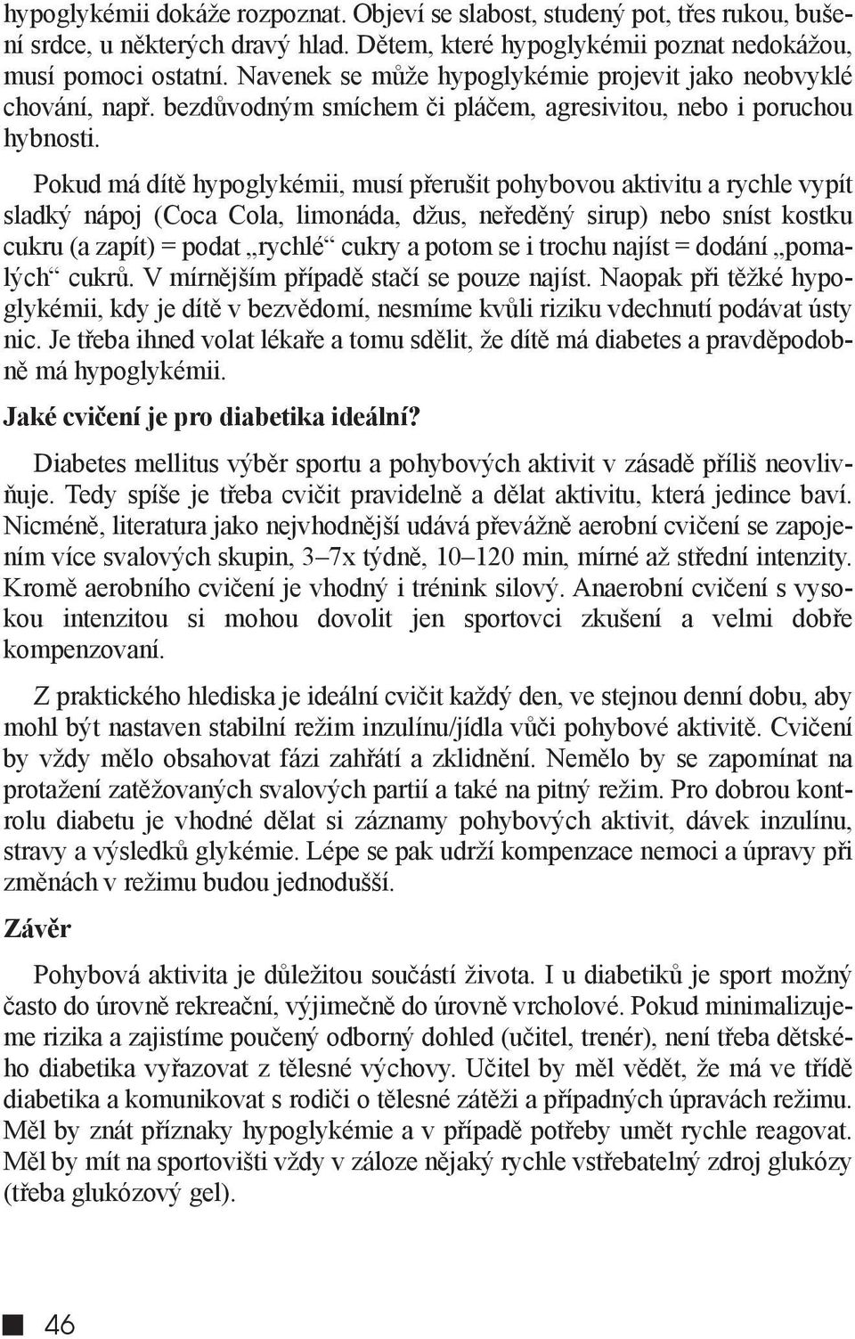 Pokud má dítě hypoglykémii, musí přerušit pohybovou aktivitu a rychle vypít sladký nápoj (Coca Cola, limonáda, džus, neředěný sirup) nebo sníst kostku cukru (a zapít) = podat rychlé cukry a potom se