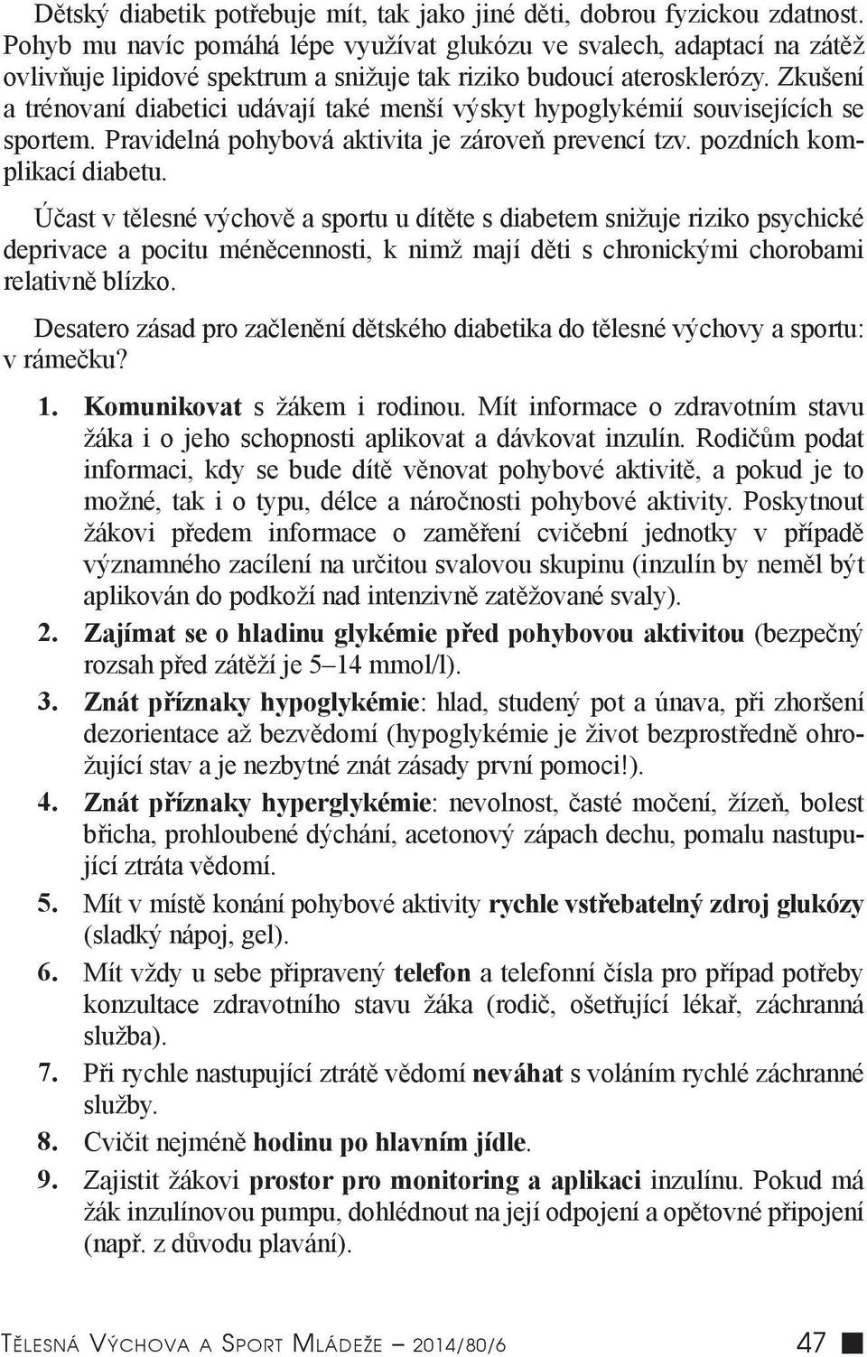 Zkušení a trénovaní diabetici udávají také menší výskyt hypoglykémií souvisejících se sportem. Pravidelná pohybová aktivita je zároveň prevencí tzv. pozdních komplikací diabetu.