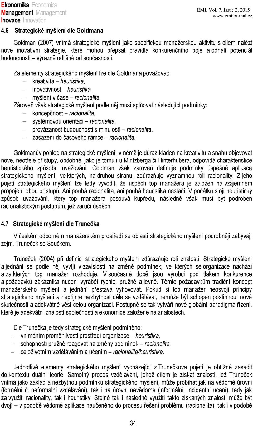 Za elementy strategického myšlení lze dle Goldmana považovat: kreativita heuristika, inovativnost heuristika, myšlení v čase racionalita.