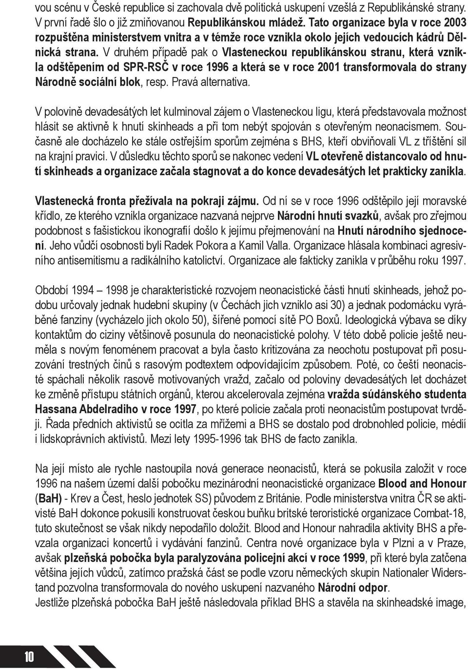 V druhém případě pak o Vlasteneckou republikánskou stranu, která vznikla odštěpením od SPR-RSČ v roce 1996 a která se v roce 2001 transformovala do strany Národně sociální blok, resp.