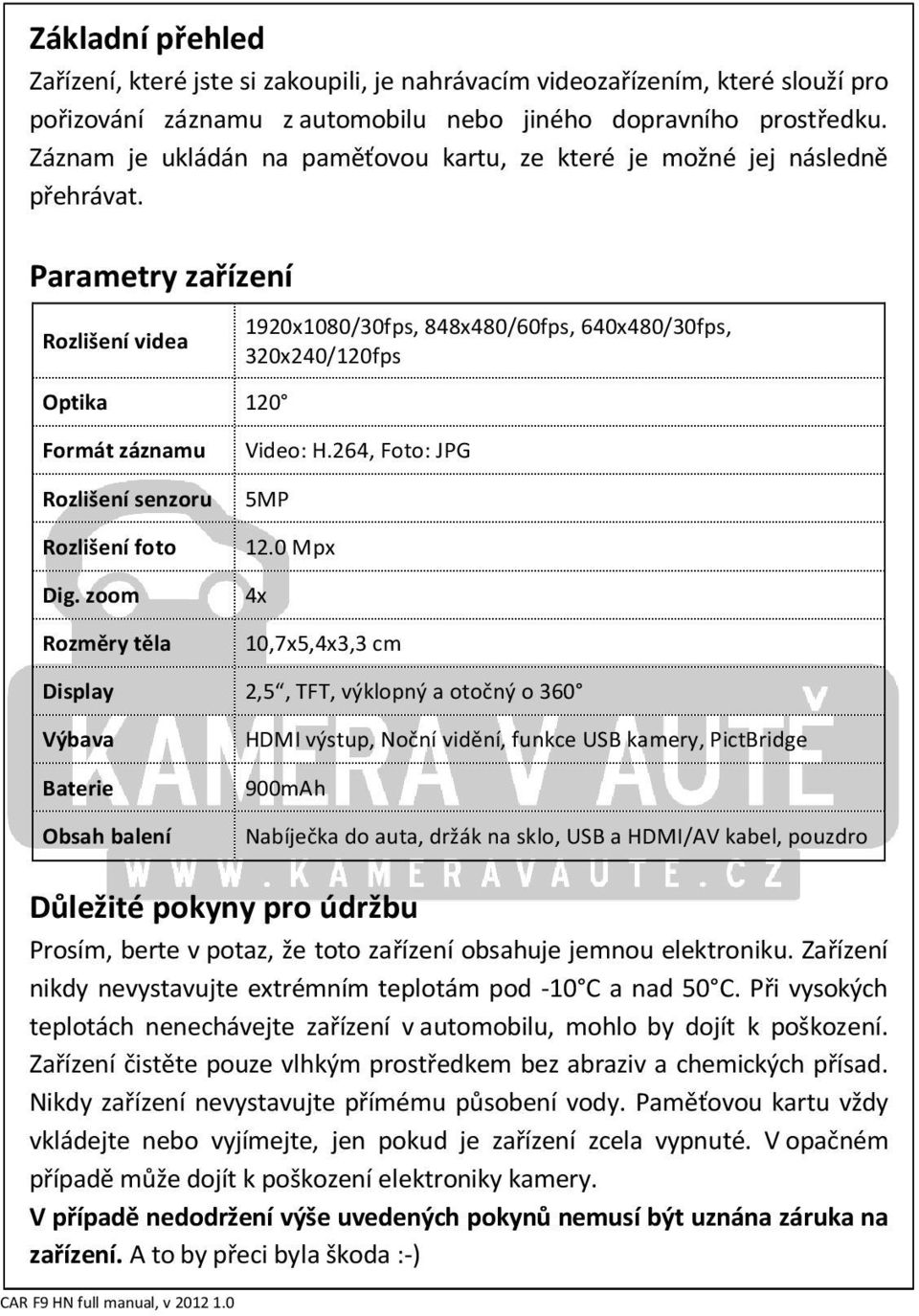 Parametry zařízení Rozlišení videa Optika 120 1920x1080/30fps, 848x480/60fps, 640x480/30fps, 320x240/120fps Formát záznamu Rozlišení senzoru Rozlišení foto Dig. zoom Rozměry těla Video: H.