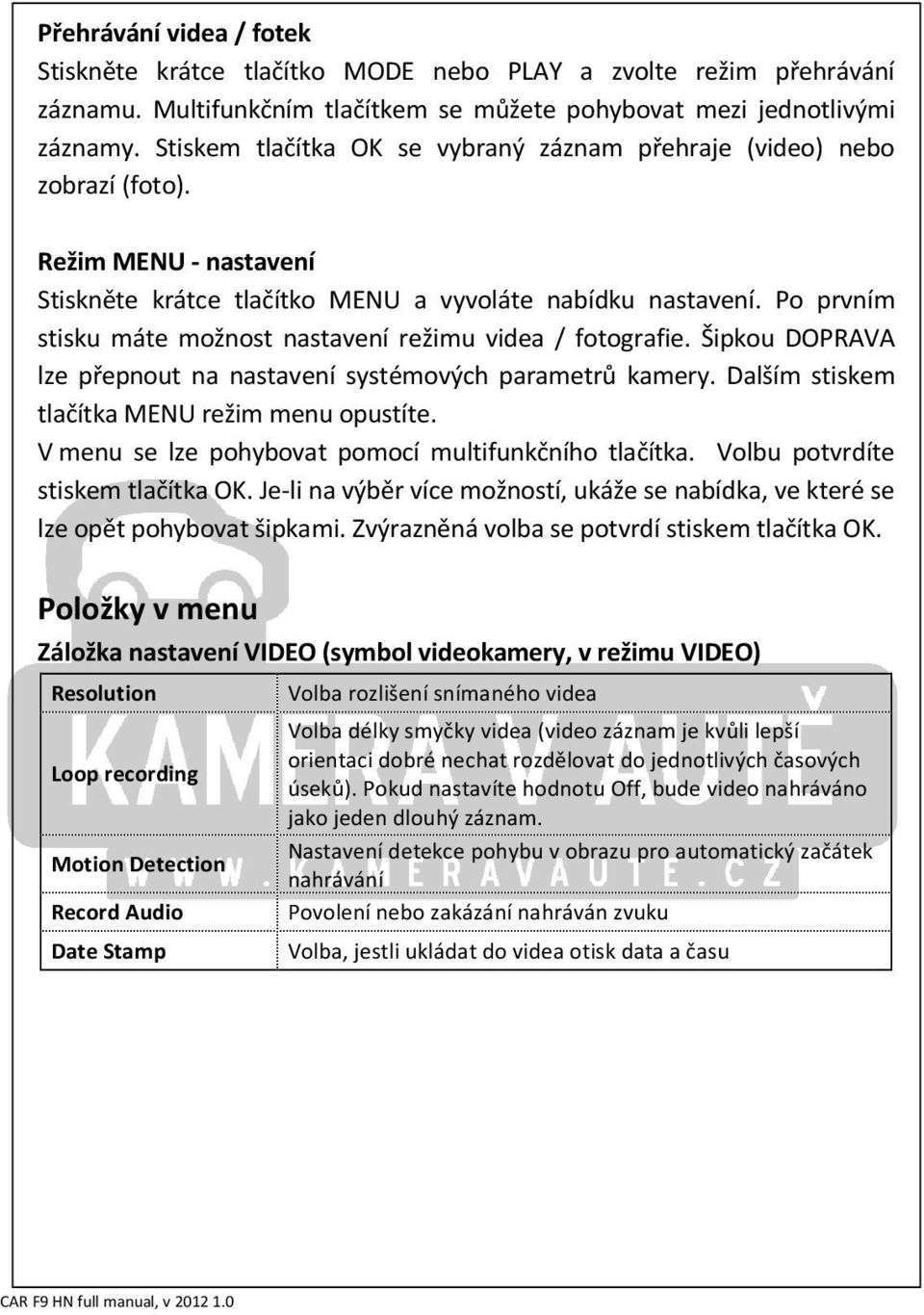 Po prvním stisku máte možnost nastavení režimu videa / fotografie. Šipkou DOPRAVA lze přepnout na nastavení systémových parametrů kamery. Dalším stiskem tlačítka MENU režim menu opustíte.