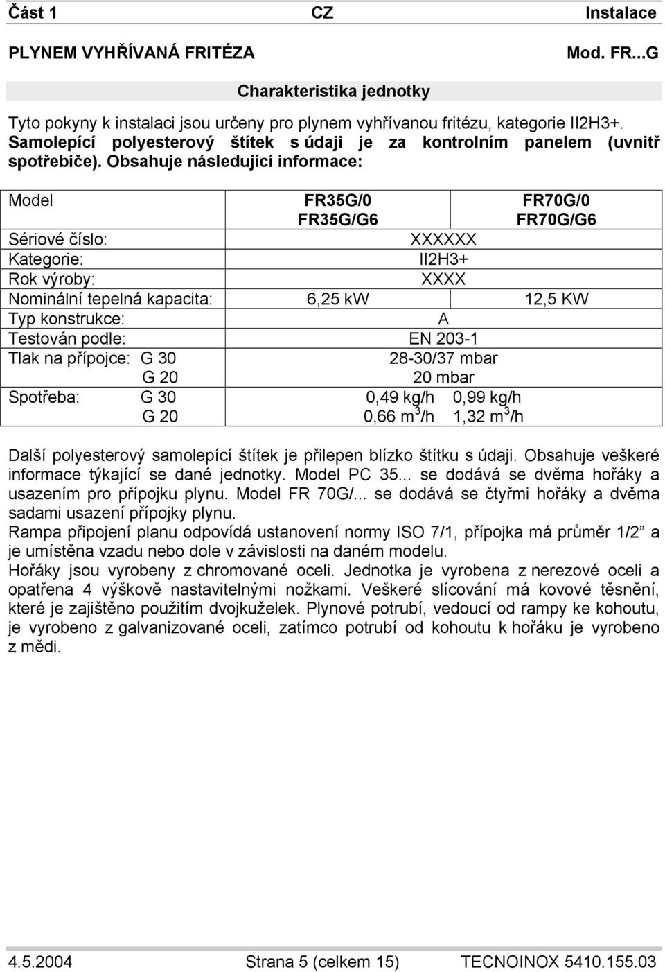 Obsahuje následující informace: Model FR35G/0 FR35G/G6 FR70G/0 FR70G/G6 Sériové číslo: XXXXXX Kategorie: II2H3+ Rok výroby: XXXX Nominální tepelná kapacita: 6,25 kw 12,5 KW Typ konstrukce: A Testován