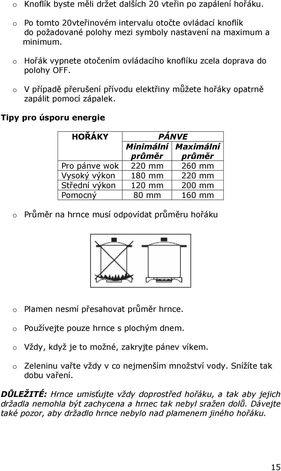 Tipy pro úsporu energie HOŘÁKY PÁNVE Minimální Maximální průměr průměr Pro pánve wok 220 mm 260 mm Vysoký výkon 180 mm 220 mm Střední výkon 120 mm 200 mm Pomocný 80 mm 160 mm o Průměr na hrnce musí