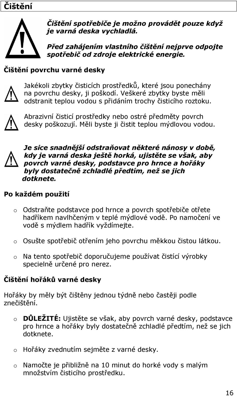 Veškeré zbytky byste měli odstranit teplou vodou s přidáním trochy čisticího roztoku. Abrazivní čisticí prostředky nebo ostré předměty povrch desky poškozují.