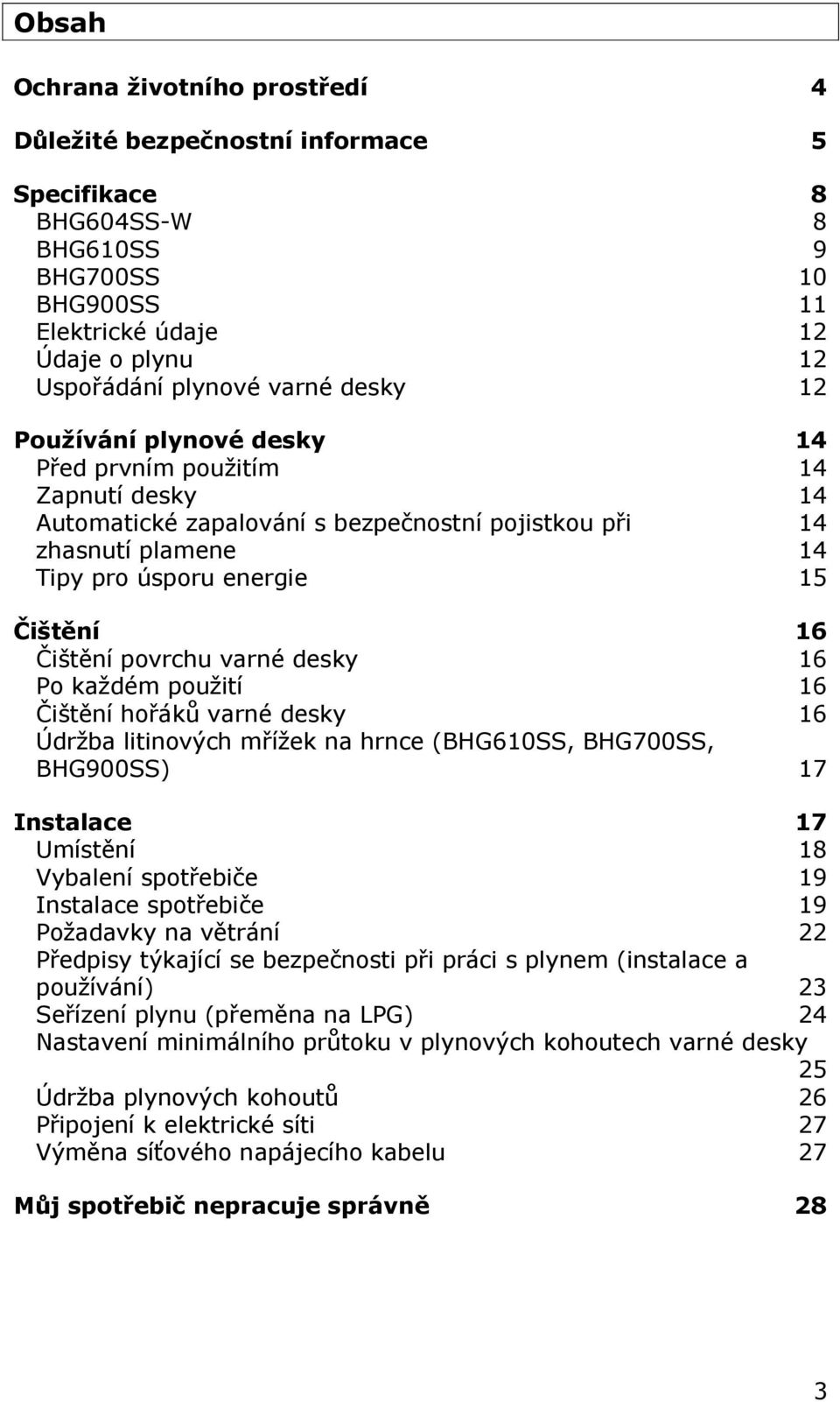 varné desky 16 Po každém použití 16 Čištění hořáků varné desky 16 Údržba litinových mřížek na hrnce (BHG610SS, BHG700SS, BHG900SS) 17 Instalace 17 Umístění 18 Vybalení spotřebiče 19 Instalace