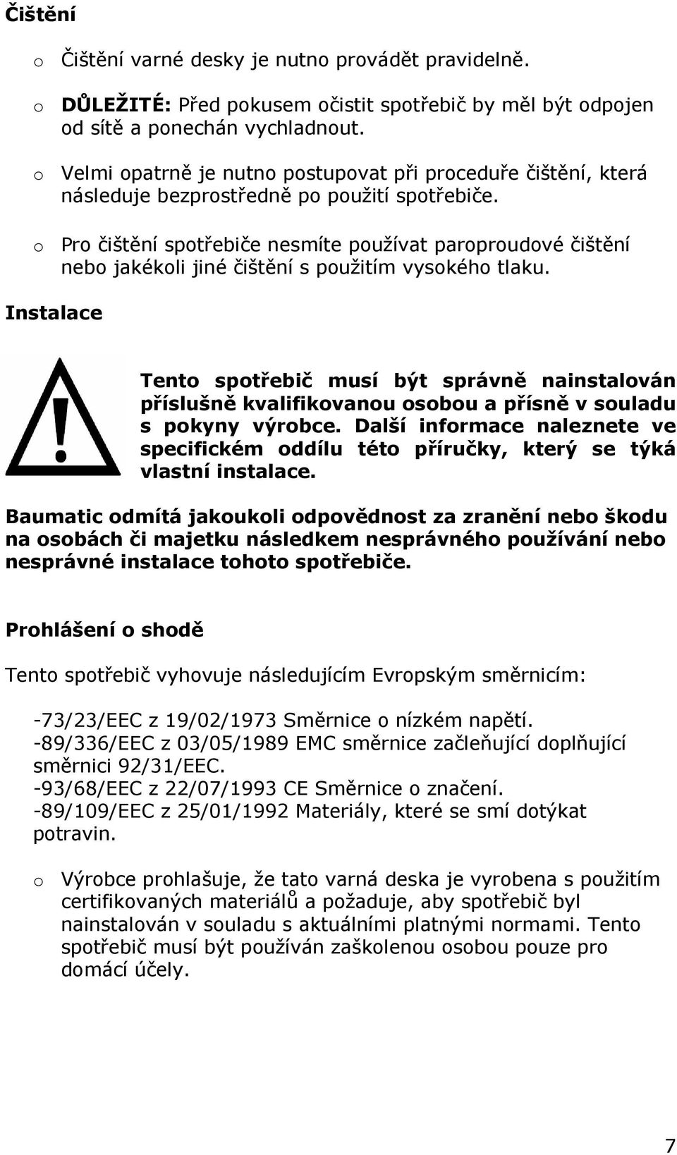 o Pro čištění spotřebiče nesmíte používat paroproudové čištění nebo jakékoli jiné čištění s použitím vysokého tlaku.