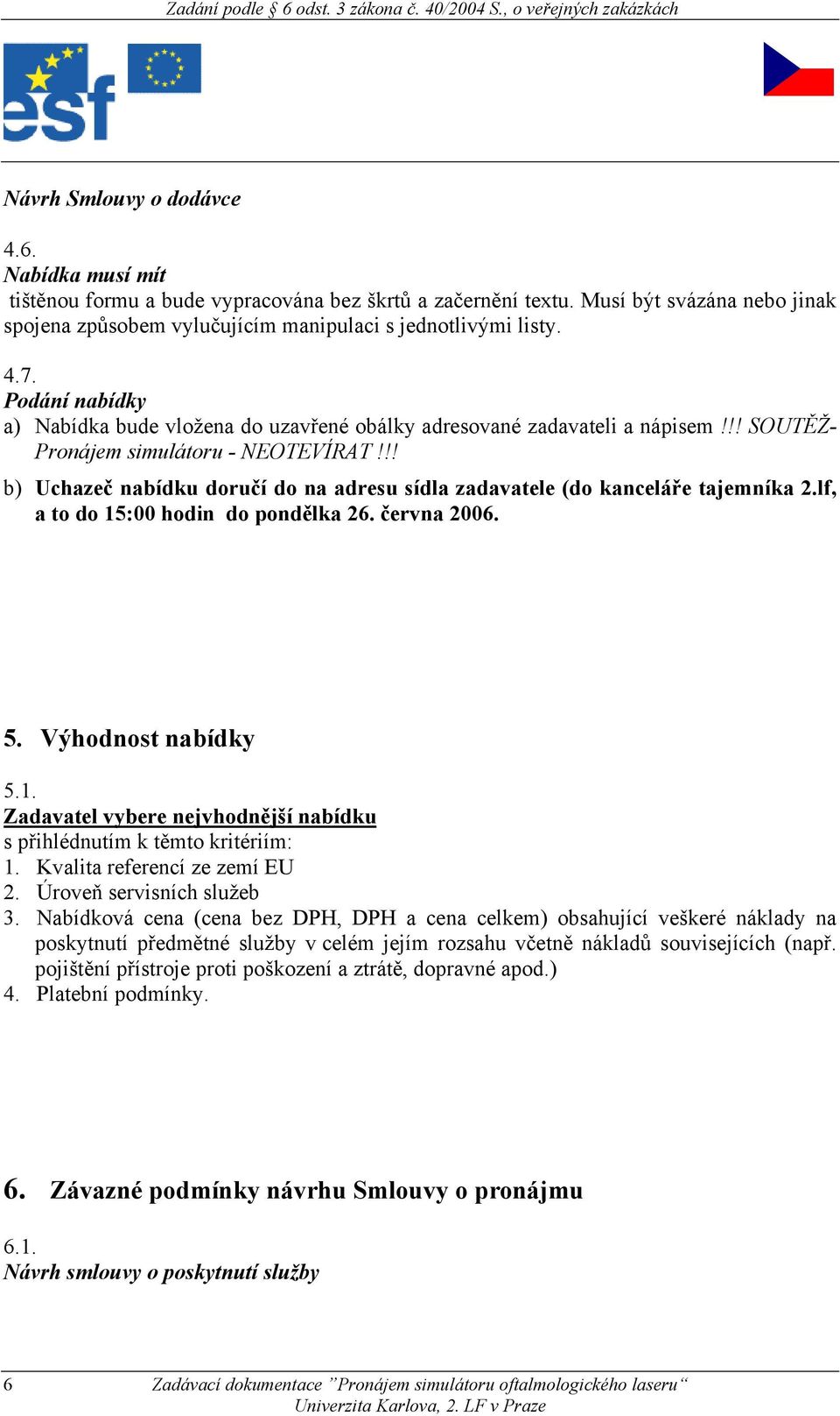 !! b) Uchazeč nabídku doručí do na adresu sídla zadavatele (do kanceláře tajemníka 2.lf, a to do 15:00 hodin do pondělka 26. června 2006. 5. Výhodnost nabídky 5.1. Zadavatel vybere nejvhodnější nabídku s přihlédnutím k těmto kritériím: 1.