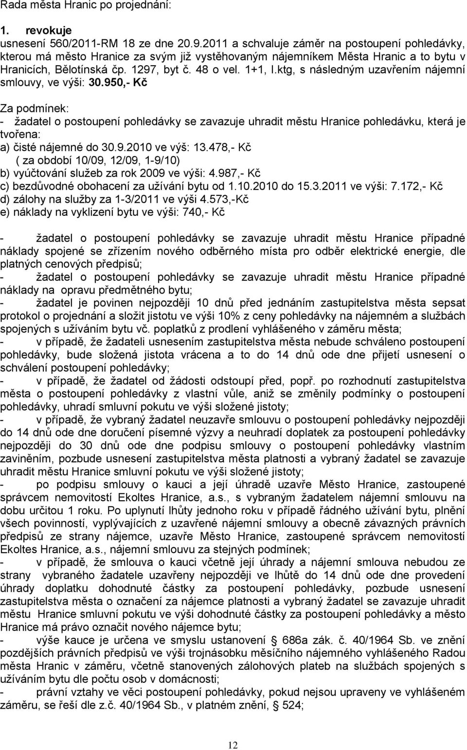 ktg, s následným uzavřením nájemní smlouvy, ve výši: 30.950,- Kč Za podmínek: - ţadatel o postoupení pohledávky se zavazuje uhradit městu Hranice pohledávku, která je tvořena: a) čisté nájemné do 30.