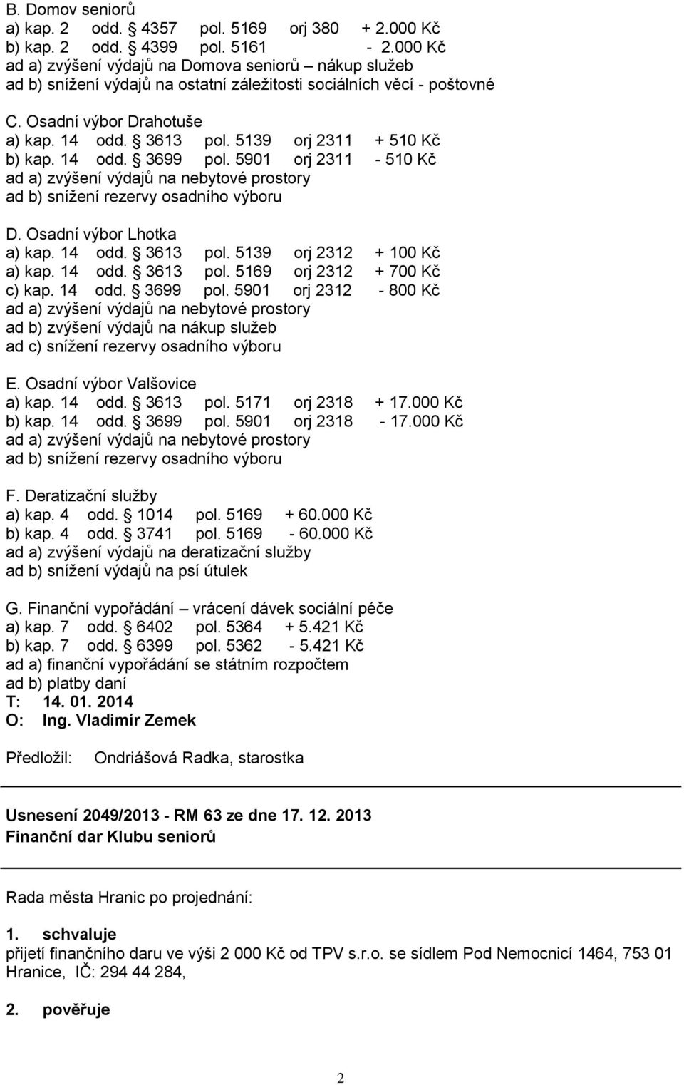 5139 orj 2311 + 510 Kč b) kap. 14 odd. 3699 pol. 5901 orj 2311-510 Kč ad a) zvýšení výdajů na nebytové prostory ad b) sníţení rezervy osadního výboru D. Osadní výbor Lhotka a) kap. 14 odd. 3613 pol.