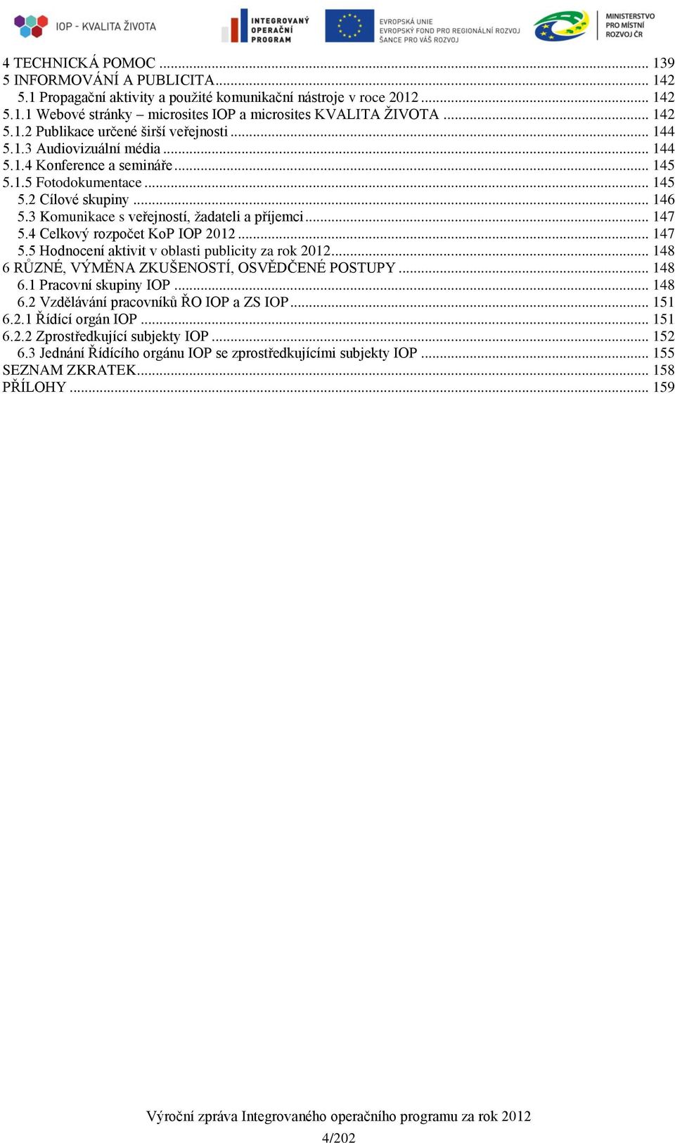 3 Komunikace s veřejností, žadateli a příjemci... 147 5.4 Celkový rozpočet KoP IOP 2012... 147 5.5 Hodnocení aktivit v oblasti publicity za rok 2012... 148 6 RŮZNÉ, VÝMĚNA ZKUŠENOSTÍ, OSVĚDČENÉ POSTUPY.
