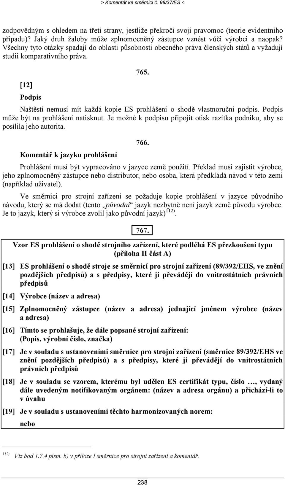 [12] Podpis Naštěstí nemusí mít každá kopie ES prohlášení o shodě vlastnoruční podpis. Podpis může být na prohlášení natisknut.