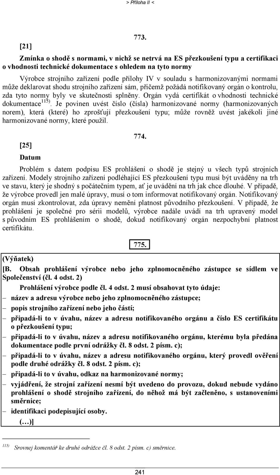 harmonizovanými normami může deklarovat shodu strojního zařízení sám, přičemž požádá notifikovaný orgán o kontrolu, zda tyto normy byly ve skutečnosti splněny.