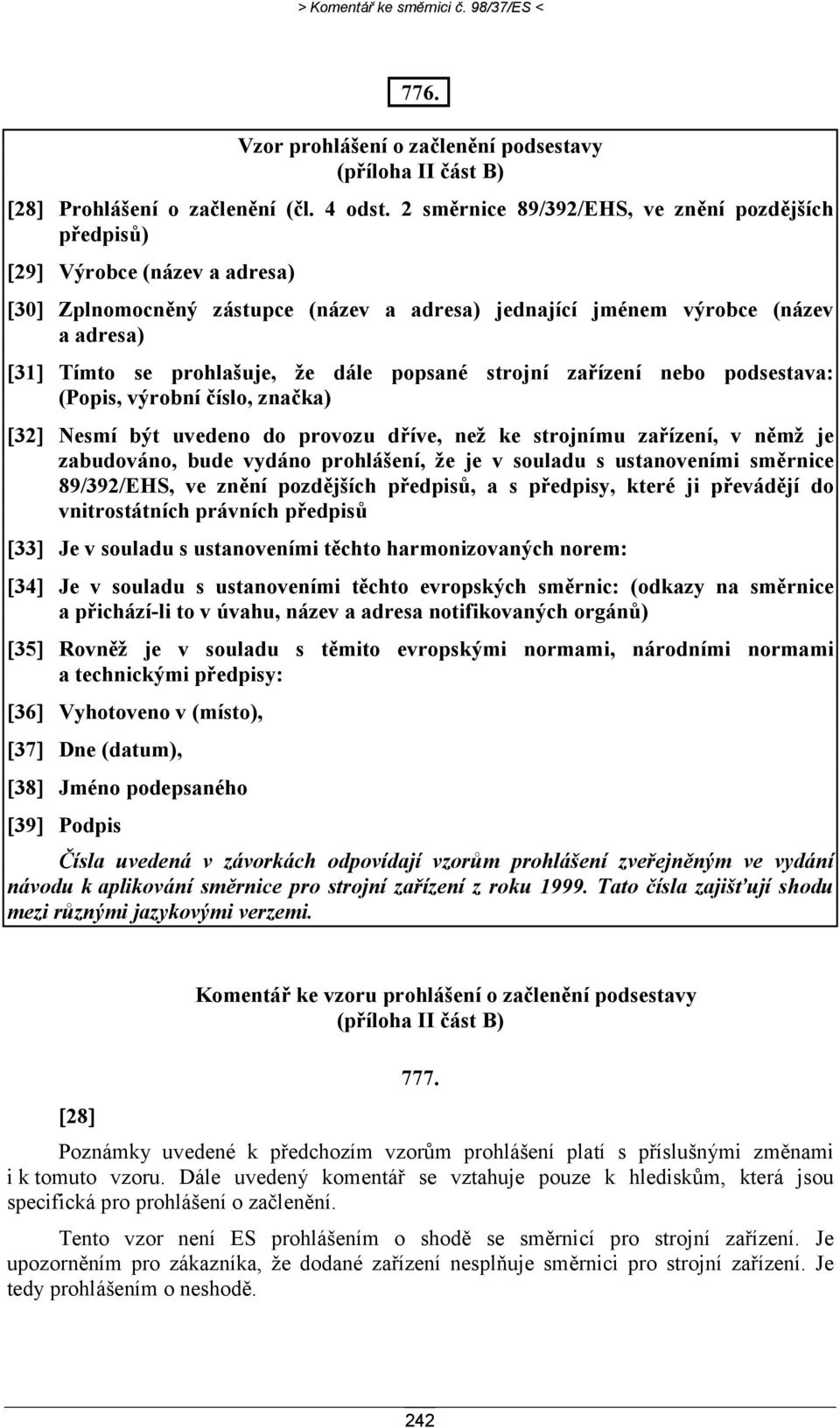 dále popsané strojní zařízení nebo podsestava: (Popis, výrobní číslo, značka) [32] Nesmí být uvedeno do provozu dříve, než ke strojnímu zařízení, v němž je zabudováno, bude vydáno prohlášení, že je v