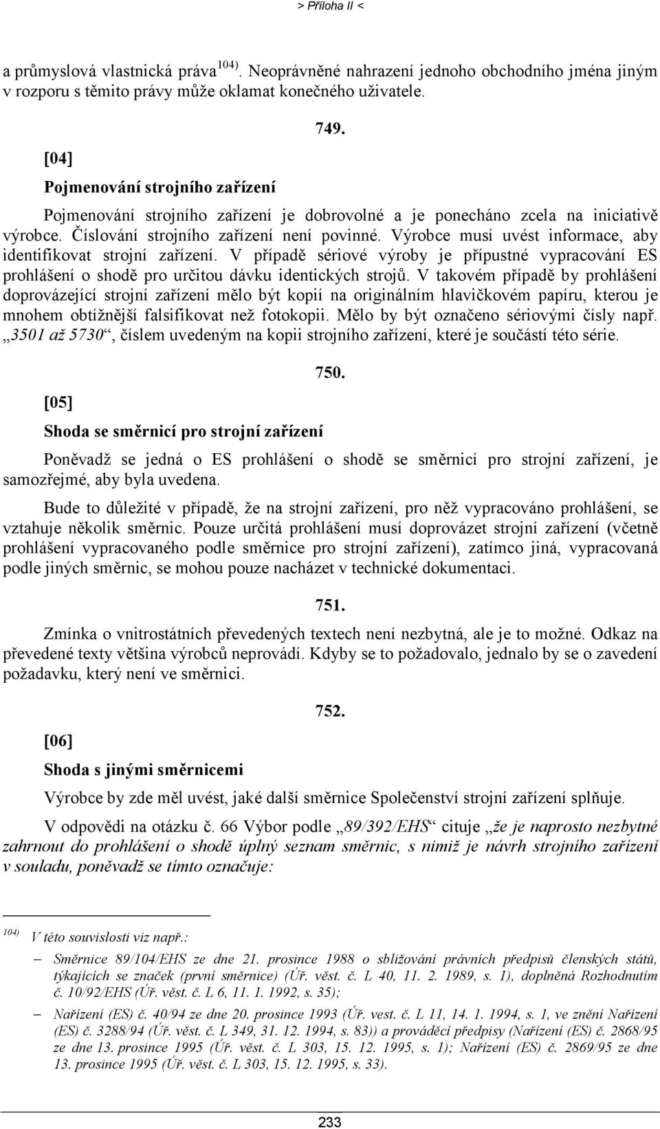 Výrobce musí uvést informace, aby identifikovat strojní zařízení. V případě sériové výroby je přípustné vypracování ES prohlášení o shodě pro určitou dávku identických strojů.
