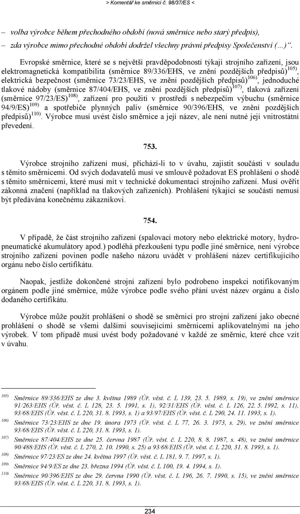 (směrnice 73/23/EHS, ve znění pozdějších předpisů) 106), jednoduché tlakové nádoby (směrnice 87/404/EHS, ve znění pozdějších předpisů) 107), tlaková zařízení (směrnice 97/23/ES) 108), zařízení pro