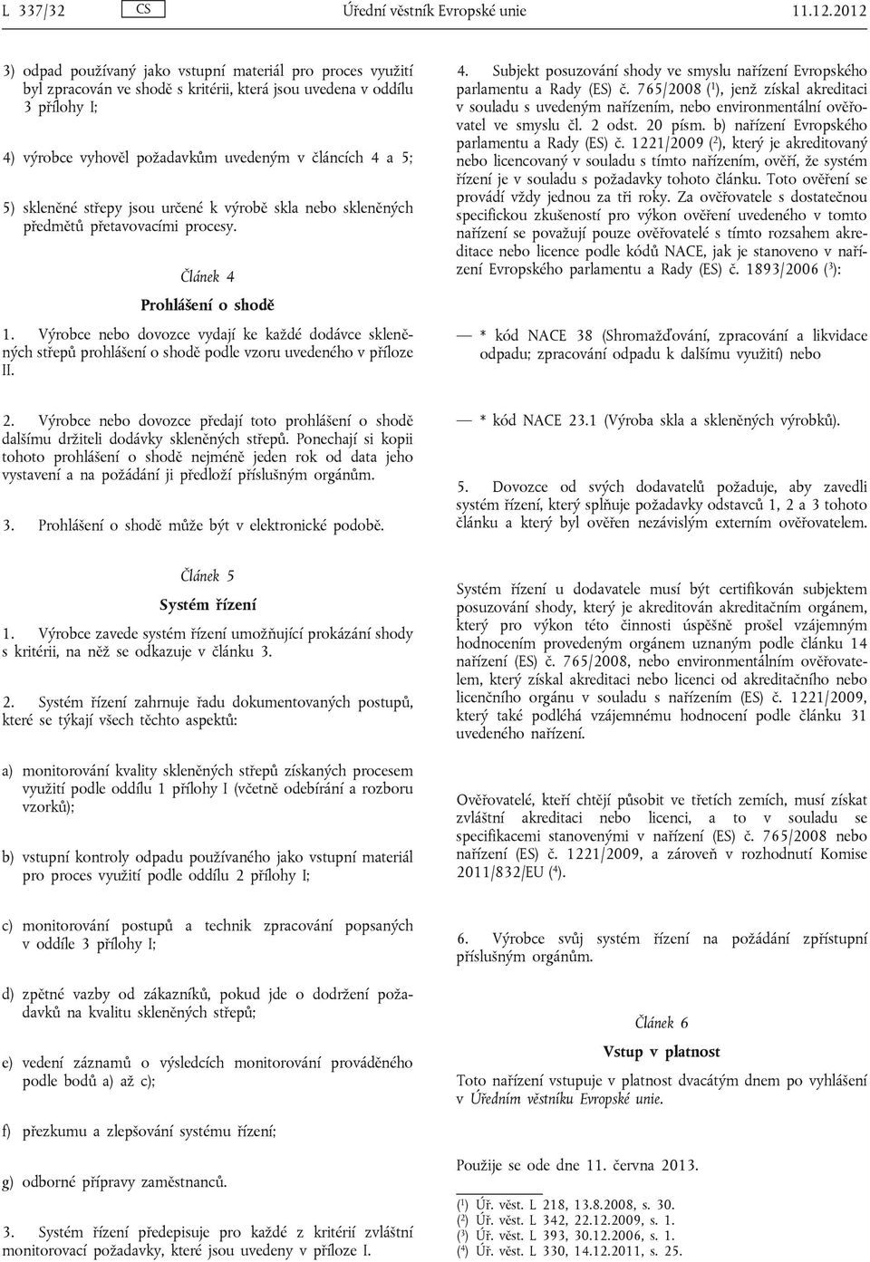 5) skleněné střepy jsou určené k výrobě skla nebo skleněných předmětů přetavovacími procesy. Článek 4 Prohlášení o shodě 1.