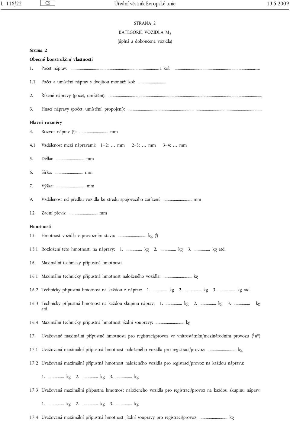 Délka:... mm 6. Šířka:... mm 7. Výška:... mm 9. Vzdálenost od předku vozidla ke středu spojovacího zařízení:... mm 12. Zadní převis:... mm Hmotnosti 13. Hmotnost vozidla v provozním stavu:.