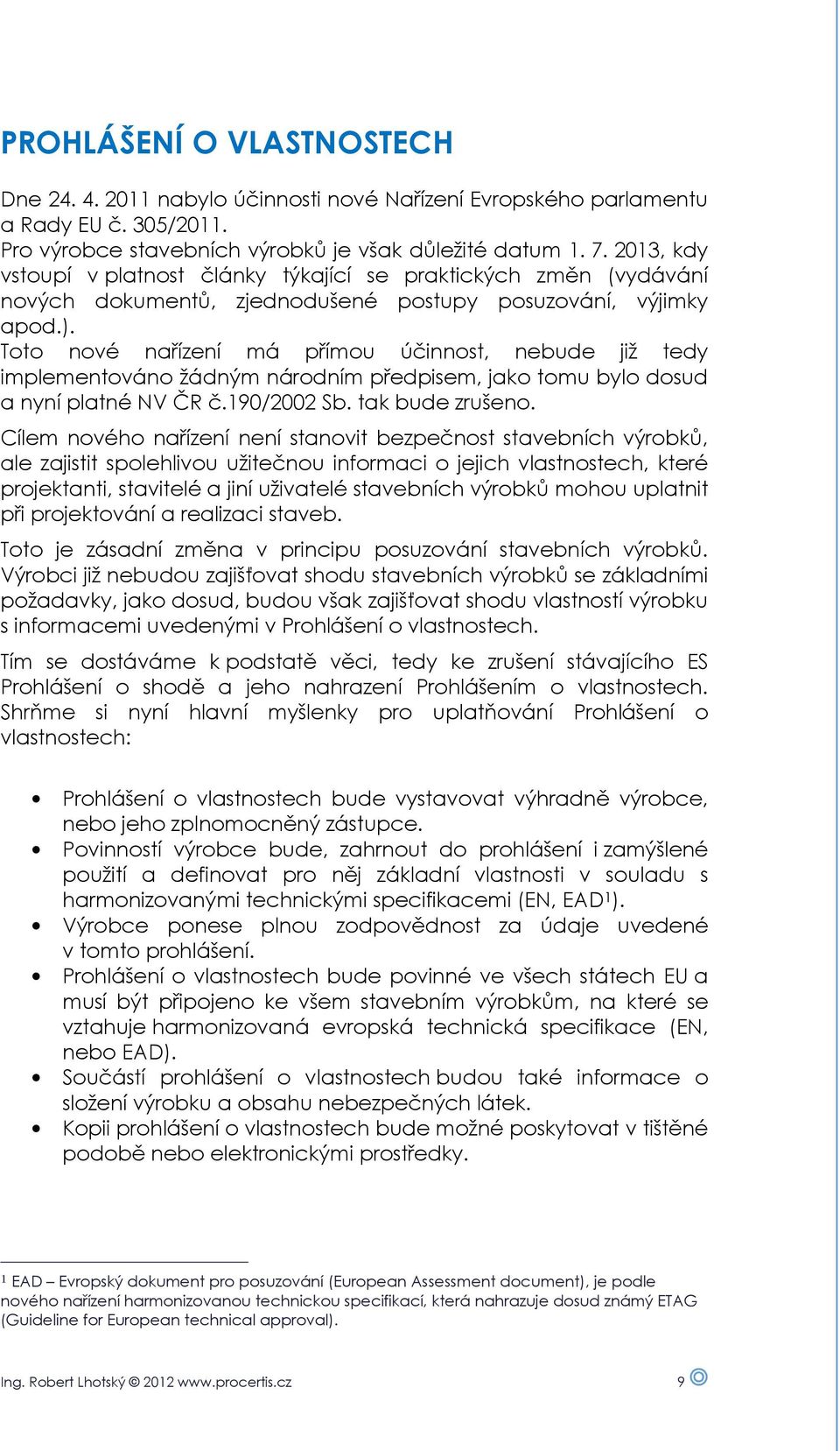 Toto nové nařízení má přímou účinnost, nebude již tedy implementováno žádným národním předpisem, jako tomu bylo dosud a nyní platné NV ČR č.190/2002 Sb. tak bude zrušeno.