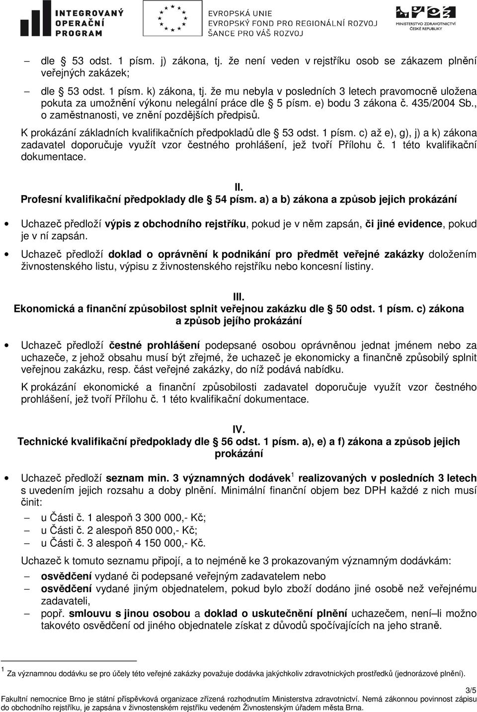 K prokázání základních kvalifikačních předpokladů dle 53 odst. 1 písm. c) až e), g), j) a k) zákona zadavatel doporučuje využít vzor čestného prohlášení, jež tvoří Přílohu č.