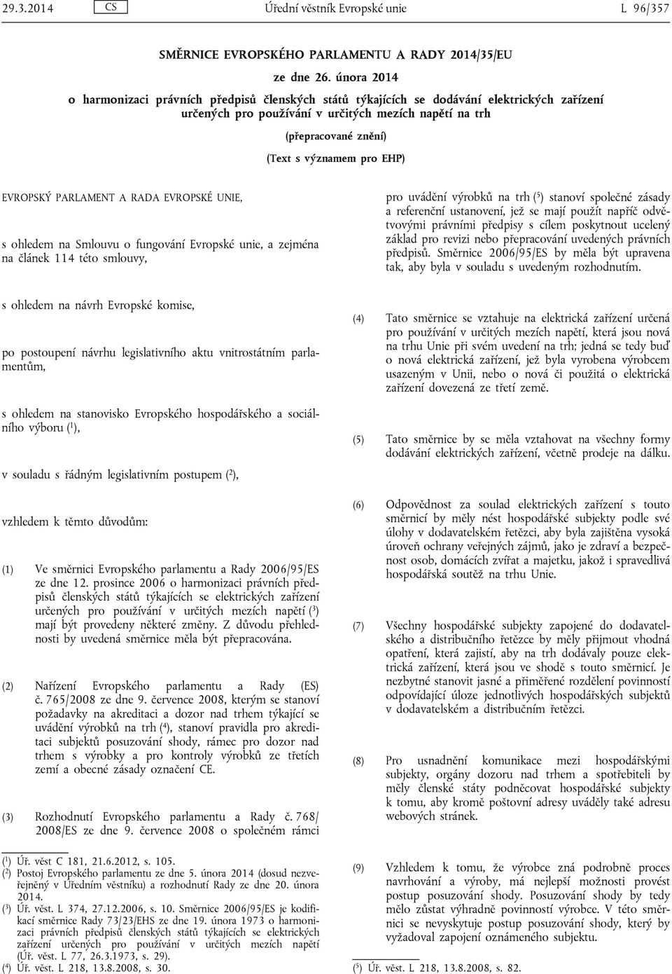 pro EHP) EVROPSKÝ PARLAMENT A RADA EVROPSKÉ UNIE, s ohledem na Smlouvu o fungování Evropské unie, a zejména na článek 114 této smlouvy, pro uvádění výrobků na trh ( 5 ) stanoví společné zásady a