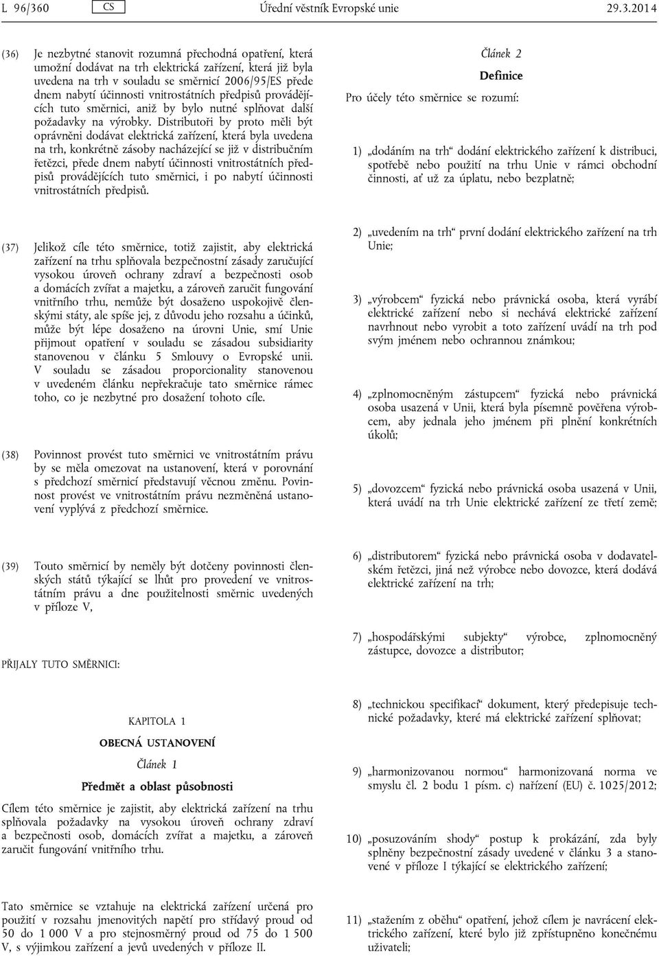 2014 (36) Je nezbytné stanovit rozumná přechodná opatření, která umožní dodávat na trh elektrická zařízení, která již byla uvedena na trh v souladu se směrnicí 2006/95/ES přede dnem nabytí účinnosti