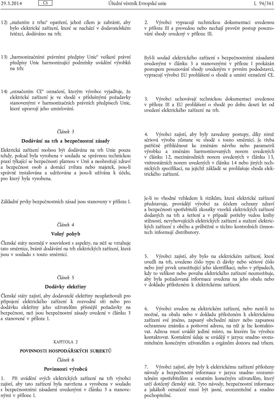 13) harmonizačními právními předpisy Unie veškeré právní předpisy Unie harmonizující podmínky uvádění výrobků na trh; Byl-li soulad elektrického zařízení s bezpečnostními zásadami uvedenými v článku