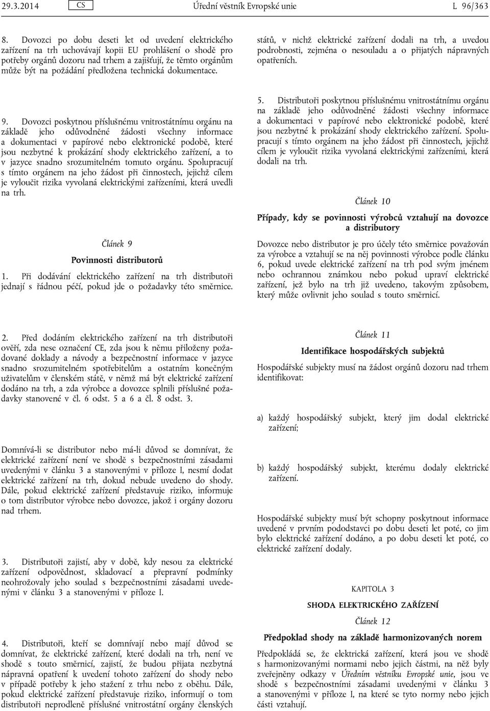 předložena technická dokumentace. států, v nichž elektrické zařízení dodali na trh, a uvedou podrobnosti, zejména o nesouladu a o přijatých nápravných opatřeních. 9.