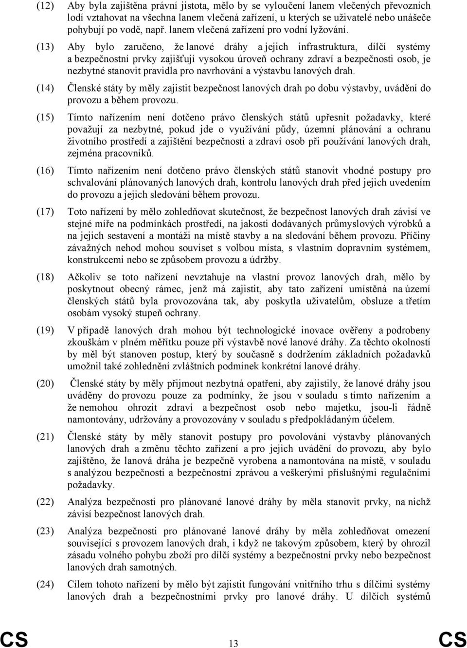 (13) Aby bylo zaručeno, že lanové dráhy a jejich infrastruktura, dílčí systémy a bezpečnostní prvky zajišťují vysokou úroveň ochrany zdraví a bezpečnosti osob, je nezbytné stanovit pravidla pro