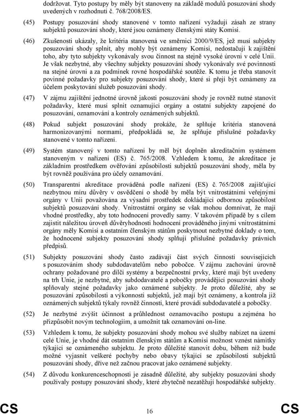 (46) Zkušenosti ukázaly, že kritéria stanovená ve směrnici 2000/9/ES, jež musí subjekty posuzování shody splnit, aby mohly být oznámeny Komisi, nedostačují k zajištění toho, aby tyto subjekty