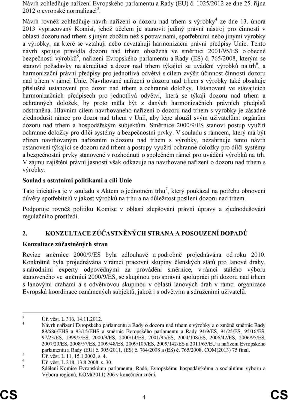 února 2013 vypracovaný Komisí, jehož účelem je stanovit jediný právní nástroj pro činnosti v oblasti dozoru nad trhem s jiným zbožím než s potravinami, spotřebními nebo jinými výrobky a výrobky, na