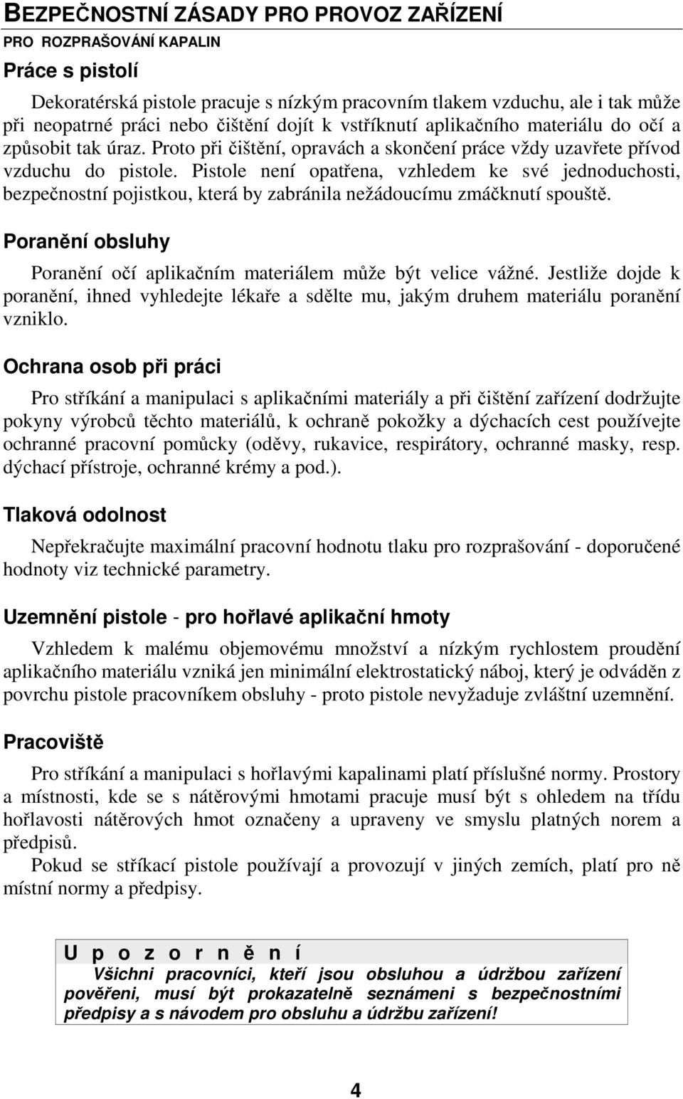 Pistole není opatřena, vzhledem ke své jednoduchosti, bezpečnostní pojistkou, která by zabránila nežádoucímu zmáčknutí spouště.