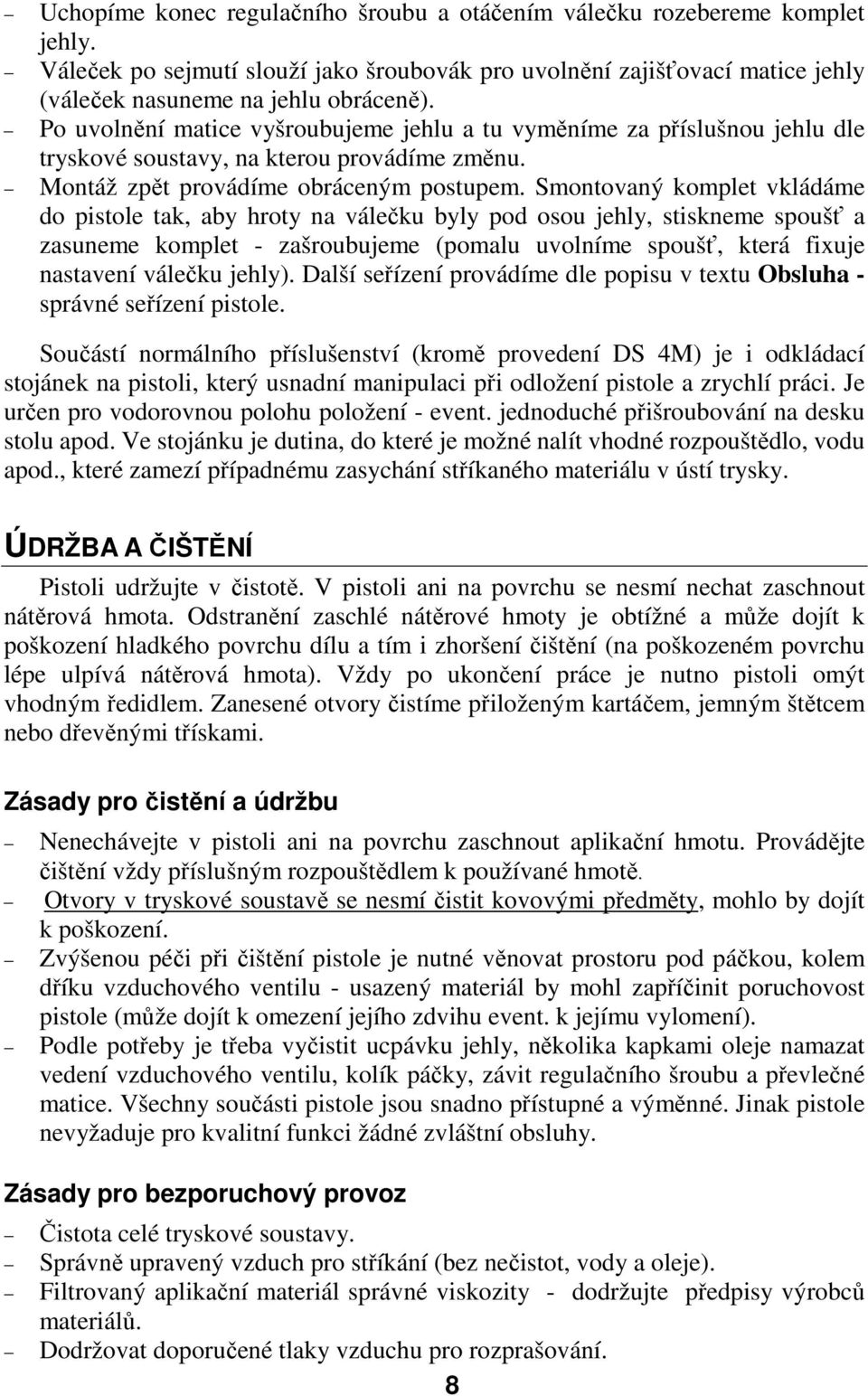 Smontovaný komplet vkládáme do pistole tak, aby hroty na válečku byly pod osou jehly, stiskneme spoušť a zasuneme komplet - zašroubujeme (pomalu uvolníme spoušť, která fixuje nastavení válečku jehly).