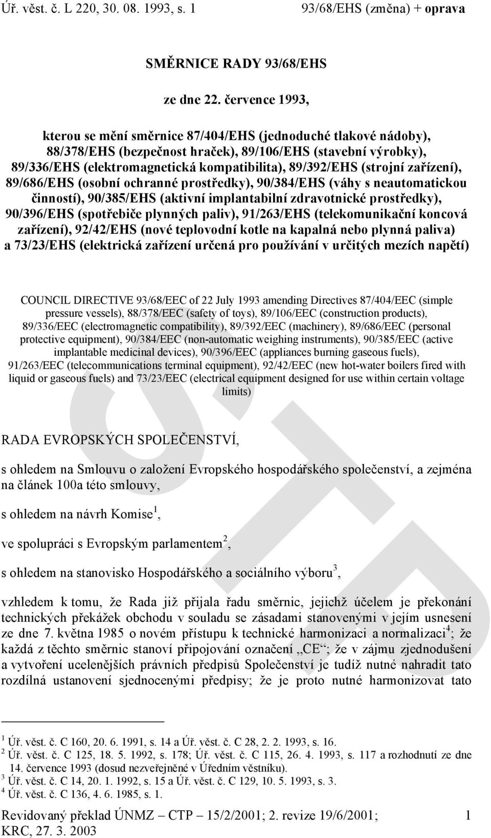(strojní zařízení), 89/686/EHS (osobní ochranné prostředky), 90/384/EHS (váhy s neautomatickou činností), 90/385/EHS (aktivní implantabilní zdravotnické prostředky), 90/396/EHS (spotřebiče plynných