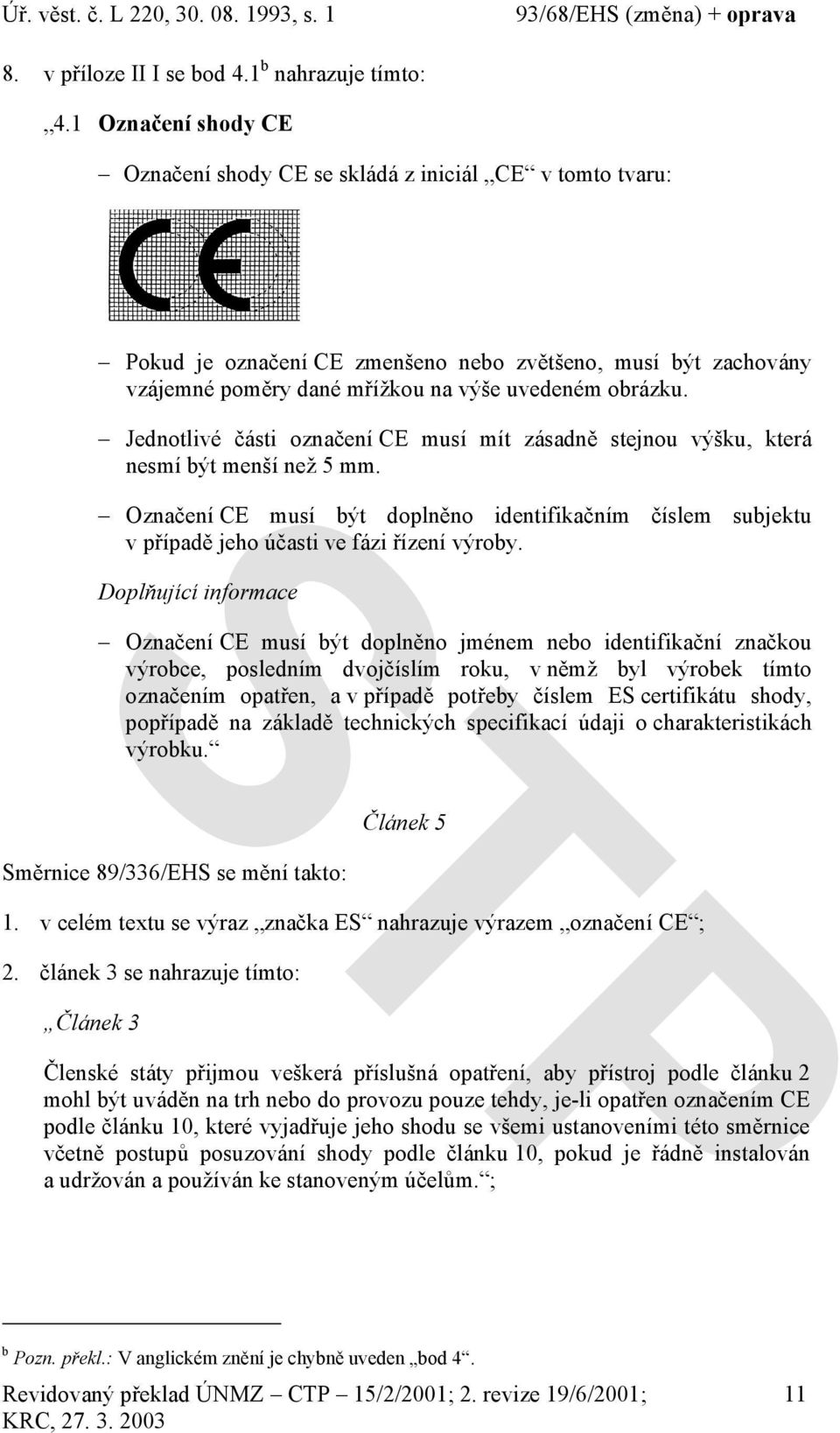 Jednotlivé části označení CE musí mít zásadně stejnou výšku, která nesmí být menší než 5 mm. Označení CE musí být doplněno identifikačním číslem subjektu v případě jeho účasti ve fázi řízení výroby.